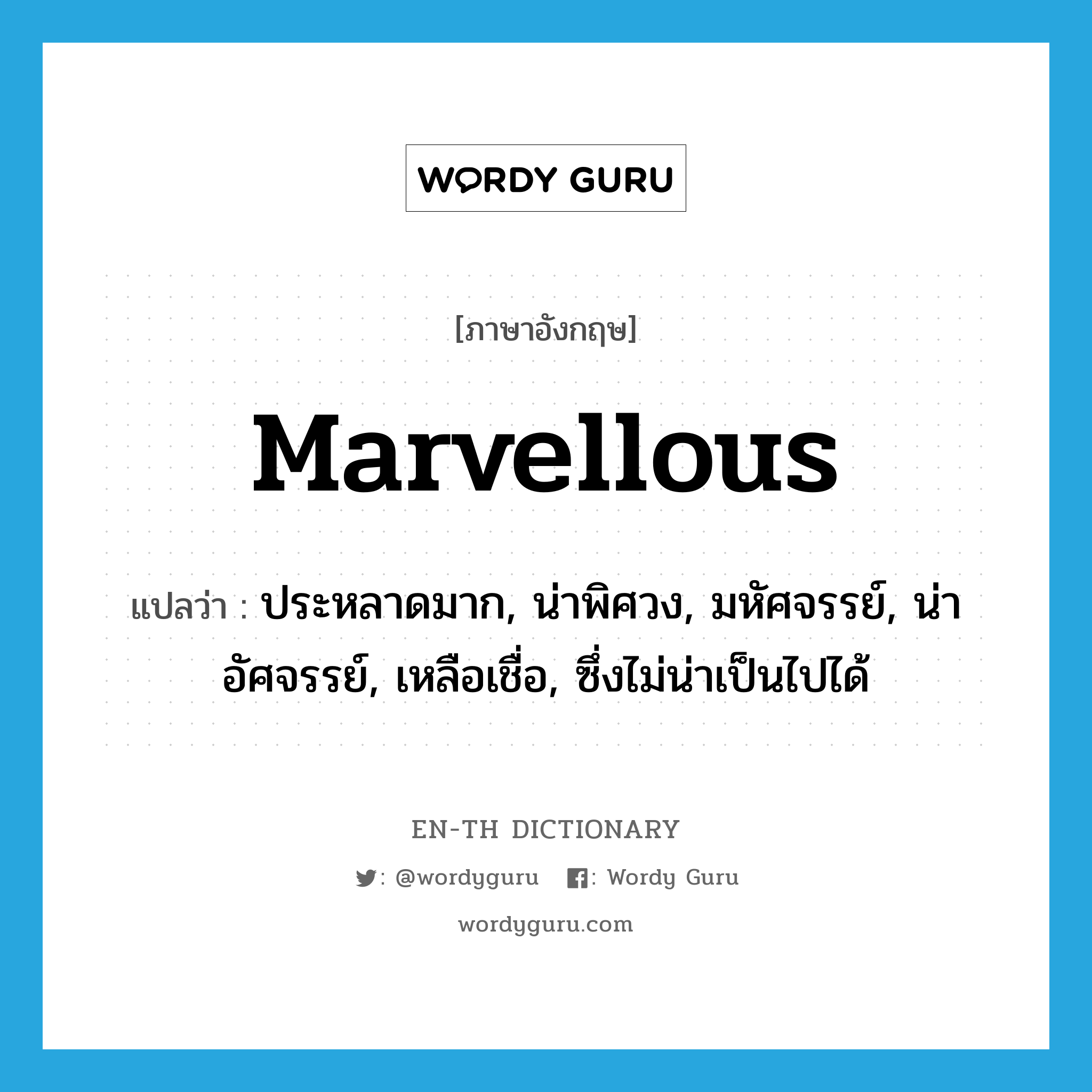 marvellous แปลว่า?, คำศัพท์ภาษาอังกฤษ marvellous แปลว่า ประหลาดมาก, น่าพิศวง, มหัศจรรย์, น่าอัศจรรย์, เหลือเชื่อ, ซึ่งไม่น่าเป็นไปได้ ประเภท ADJ หมวด ADJ