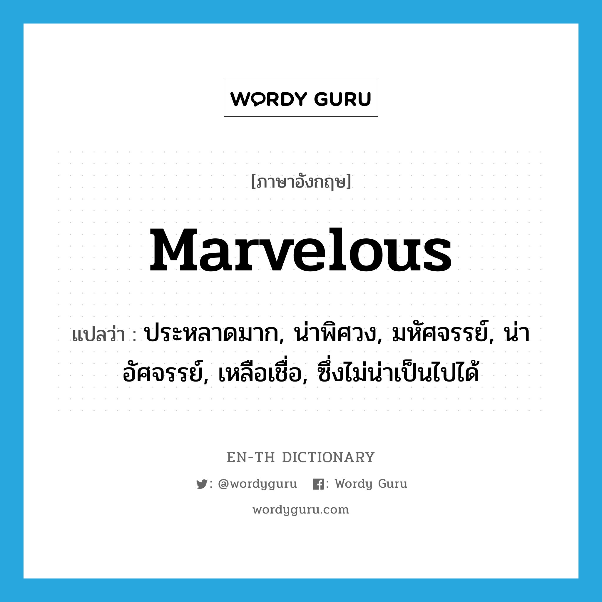 marvelous แปลว่า?, คำศัพท์ภาษาอังกฤษ marvelous แปลว่า ประหลาดมาก, น่าพิศวง, มหัศจรรย์, น่าอัศจรรย์, เหลือเชื่อ, ซึ่งไม่น่าเป็นไปได้ ประเภท ADJ หมวด ADJ