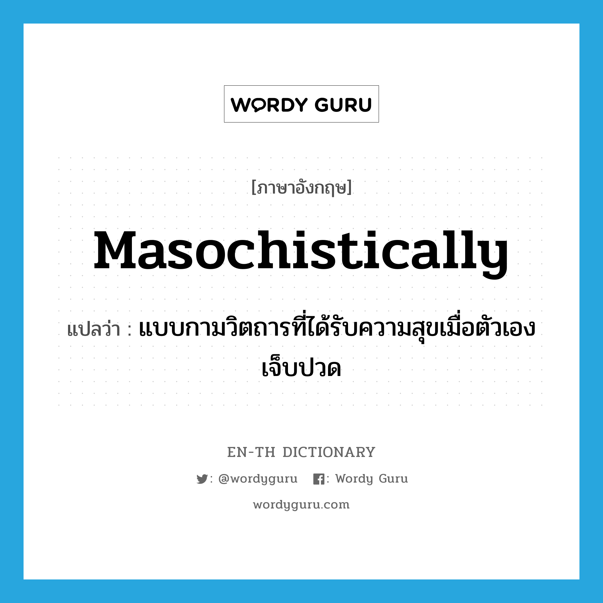 masochistically แปลว่า?, คำศัพท์ภาษาอังกฤษ masochistically แปลว่า แบบกามวิตถารที่ได้รับความสุขเมื่อตัวเองเจ็บปวด ประเภท ADV หมวด ADV