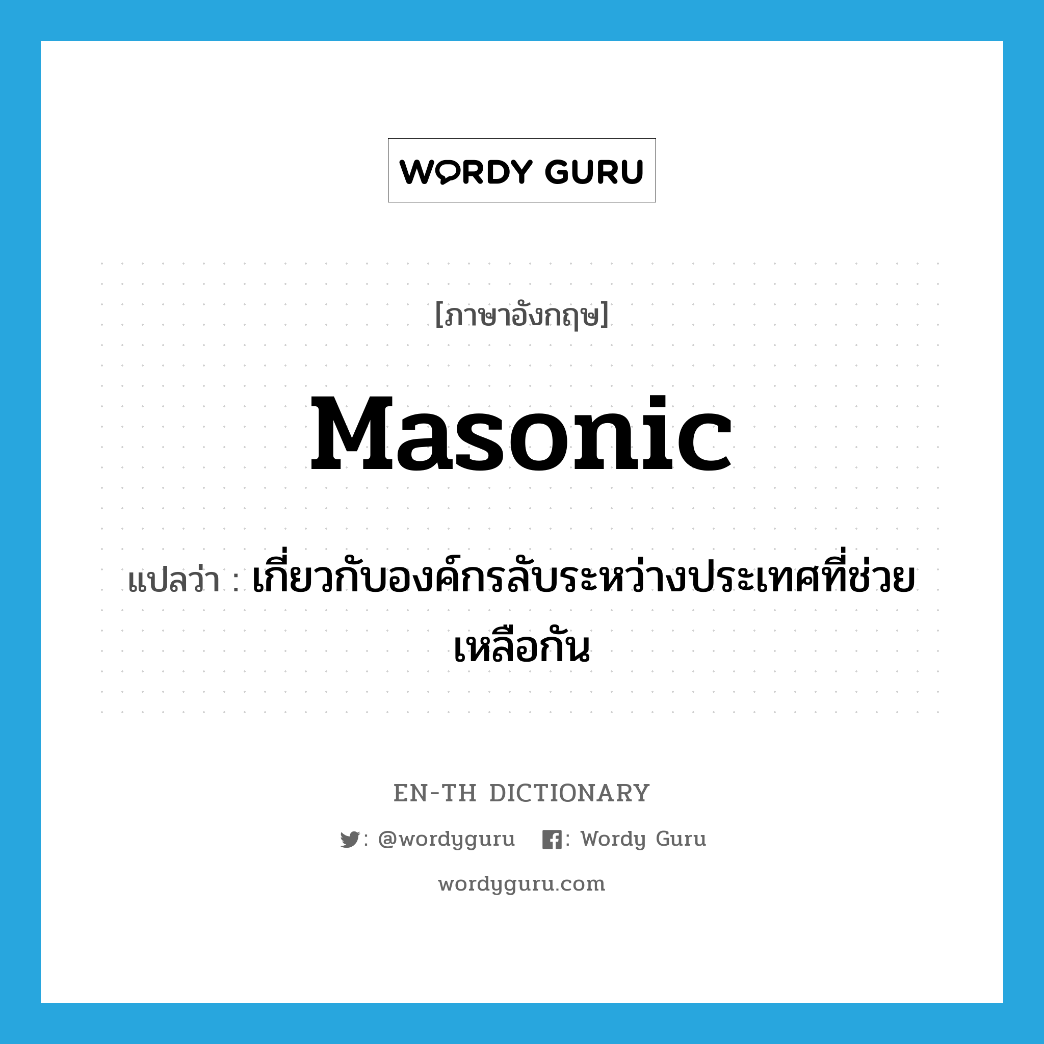 Masonic แปลว่า?, คำศัพท์ภาษาอังกฤษ Masonic แปลว่า เกี่ยวกับองค์กรลับระหว่างประเทศที่ช่วยเหลือกัน ประเภท ADJ หมวด ADJ