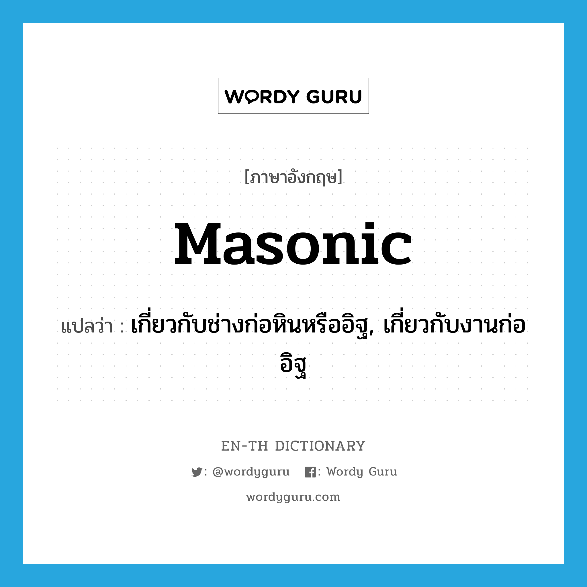 Masonic แปลว่า?, คำศัพท์ภาษาอังกฤษ masonic แปลว่า เกี่ยวกับช่างก่อหินหรืออิฐ, เกี่ยวกับงานก่ออิฐ ประเภท ADJ หมวด ADJ