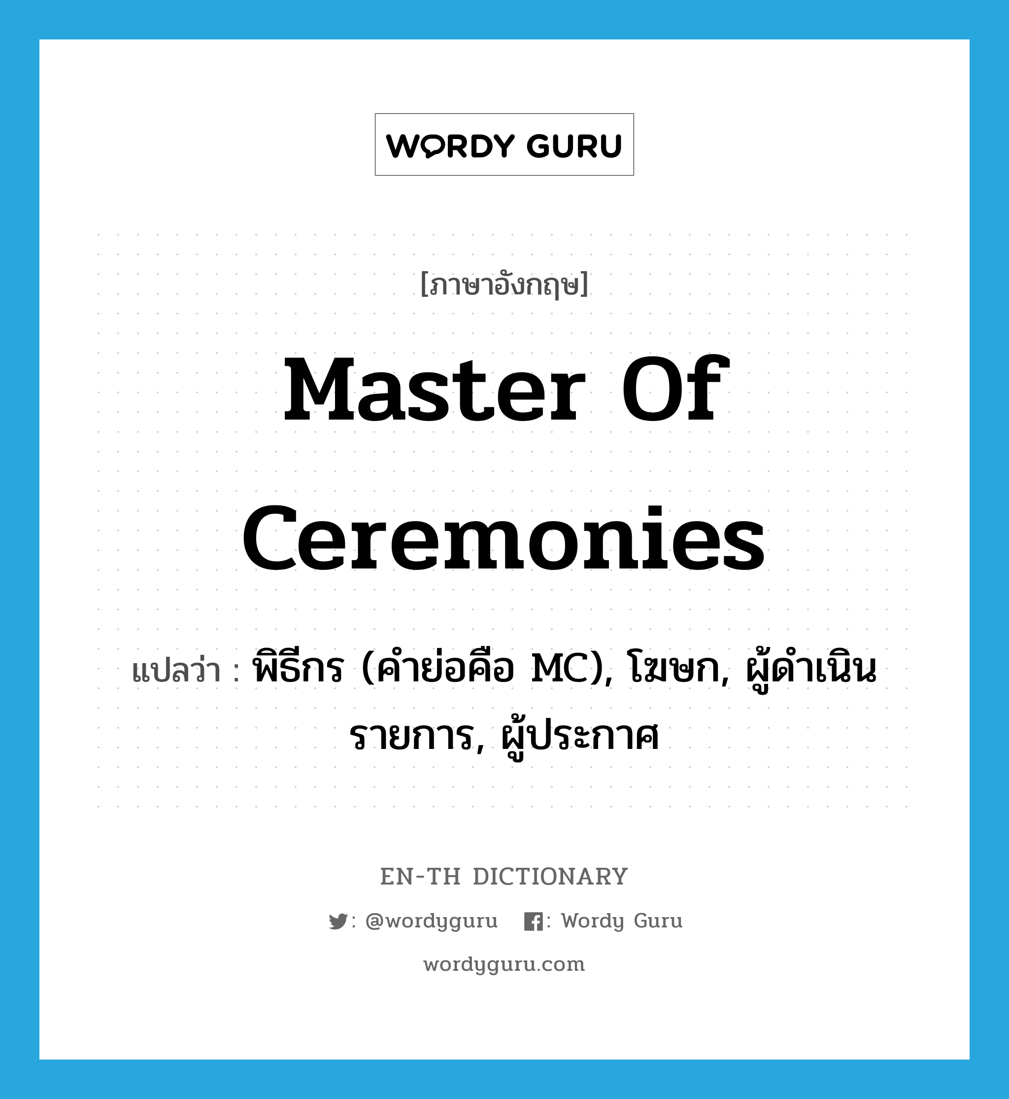 master of ceremonies แปลว่า?, คำศัพท์ภาษาอังกฤษ master of ceremonies แปลว่า พิธีกร (คำย่อคือ MC), โฆษก, ผู้ดำเนินรายการ, ผู้ประกาศ ประเภท N หมวด N