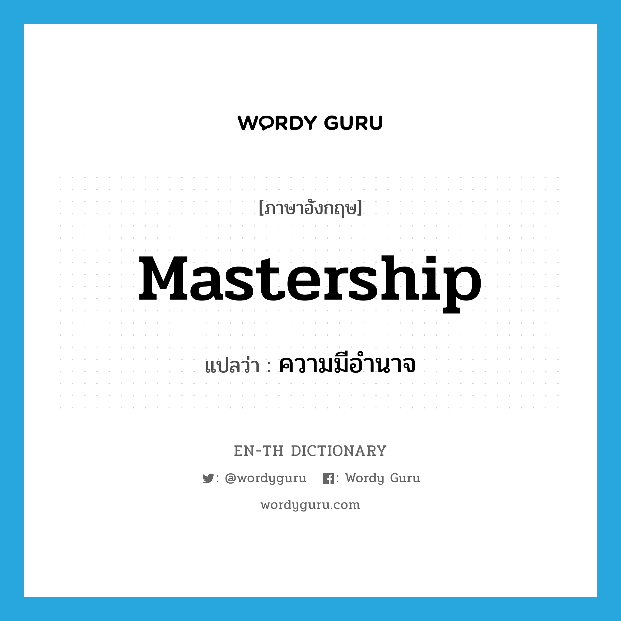 mastership แปลว่า?, คำศัพท์ภาษาอังกฤษ mastership แปลว่า ความมีอำนาจ ประเภท N หมวด N