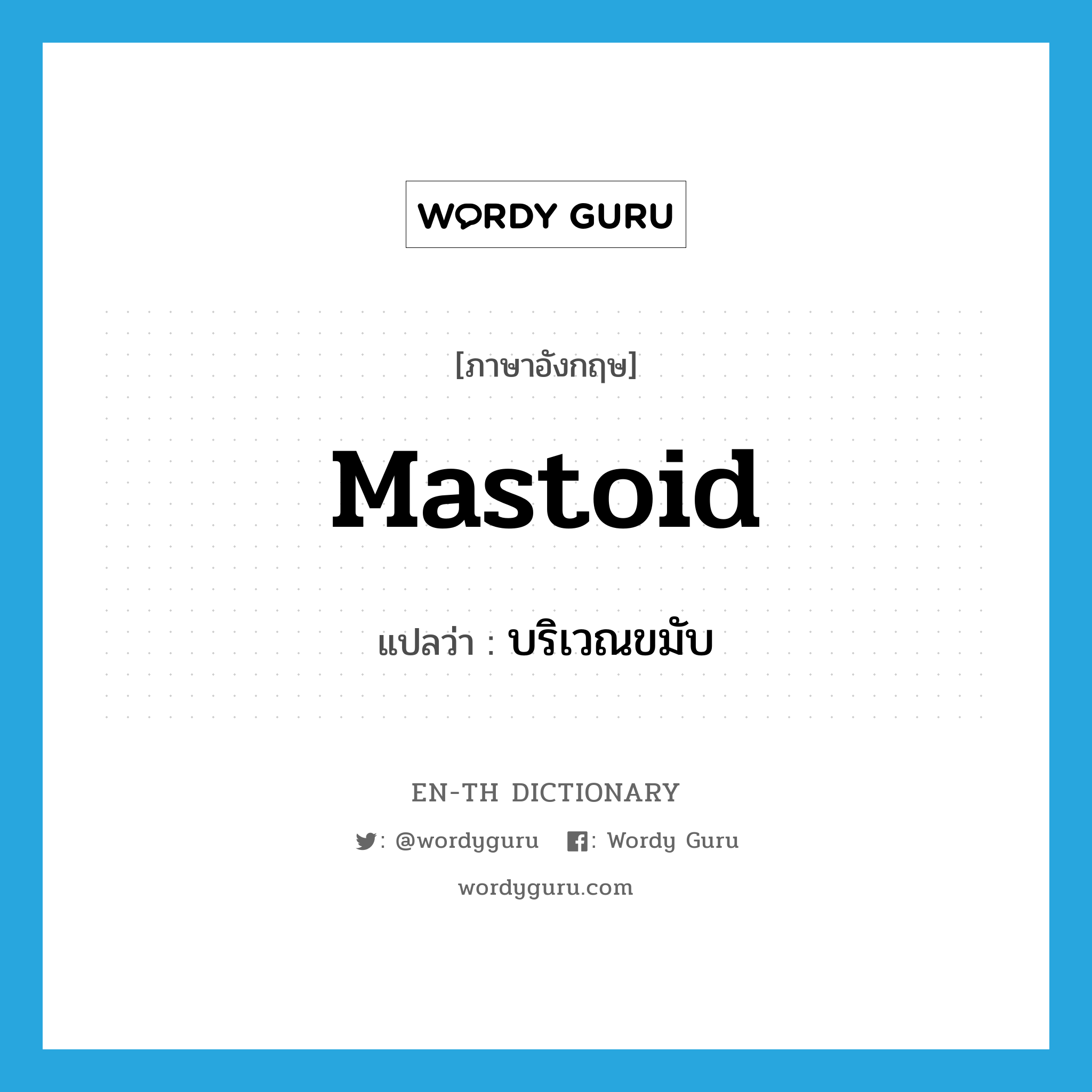 mastoid แปลว่า?, คำศัพท์ภาษาอังกฤษ mastoid แปลว่า บริเวณขมับ ประเภท ADJ หมวด ADJ