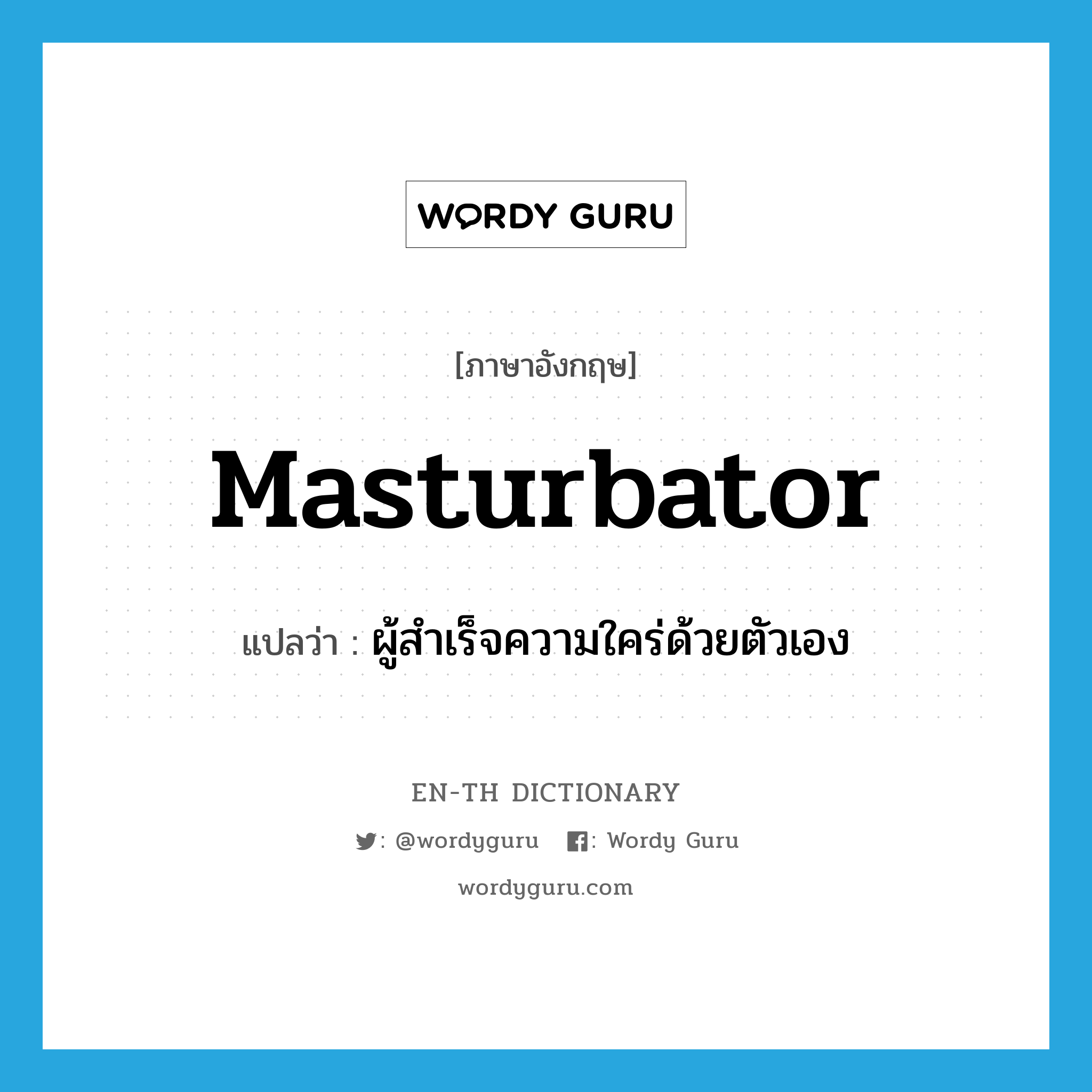 masturbator แปลว่า?, คำศัพท์ภาษาอังกฤษ masturbator แปลว่า ผู้สำเร็จความใคร่ด้วยตัวเอง ประเภท N หมวด N