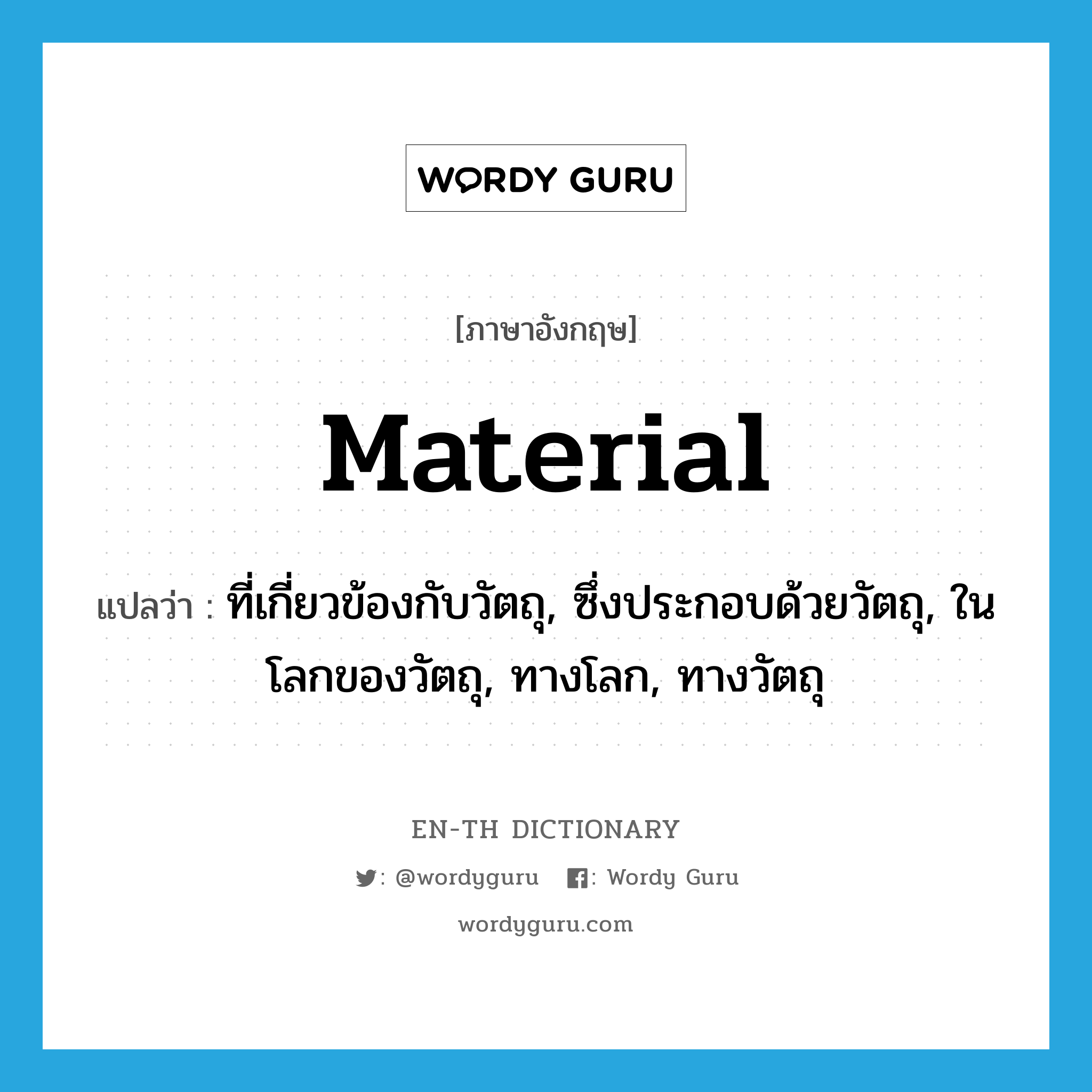 material แปลว่า?, คำศัพท์ภาษาอังกฤษ material แปลว่า ที่เกี่ยวข้องกับวัตถุ, ซึ่งประกอบด้วยวัตถุ, ในโลกของวัตถุ, ทางโลก, ทางวัตถุ ประเภท ADJ หมวด ADJ