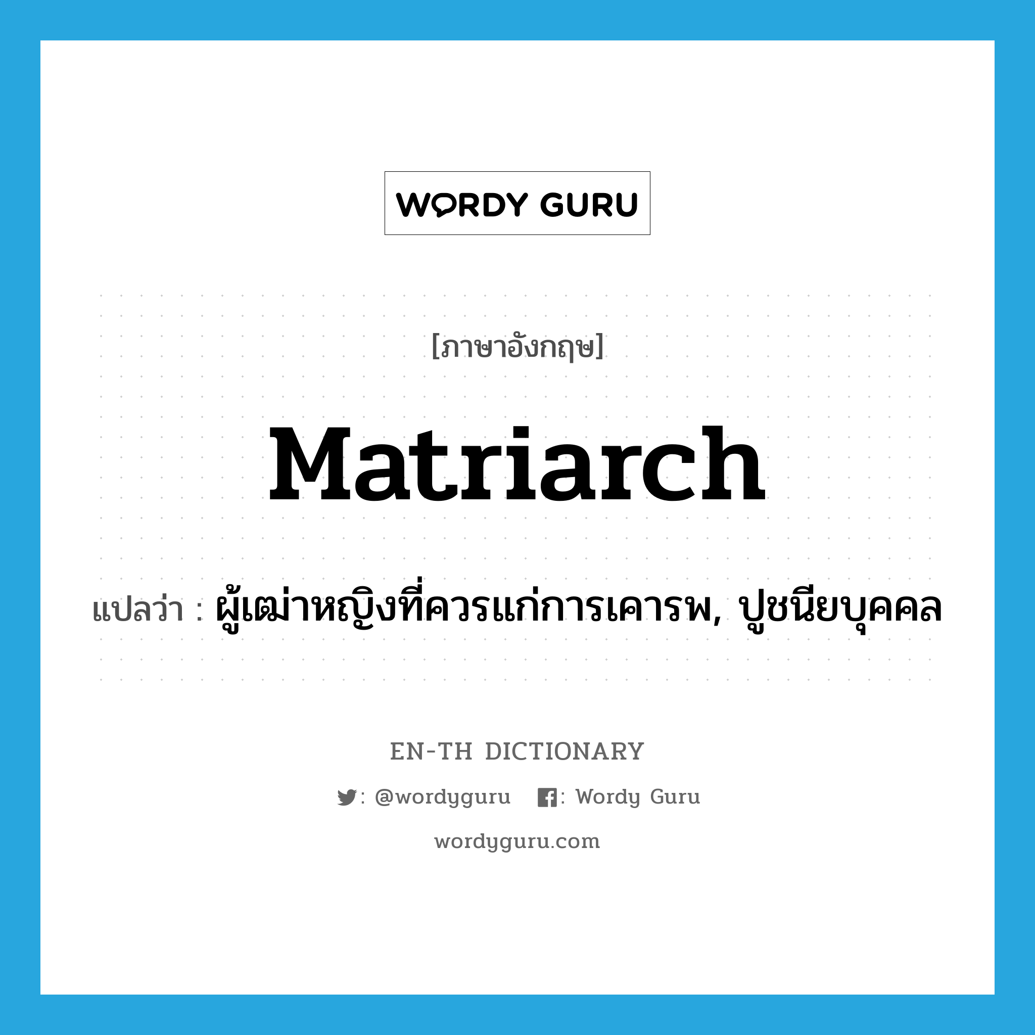 matriarch แปลว่า?, คำศัพท์ภาษาอังกฤษ matriarch แปลว่า ผู้เฒ่าหญิงที่ควรแก่การเคารพ, ปูชนียบุคคล ประเภท N หมวด N