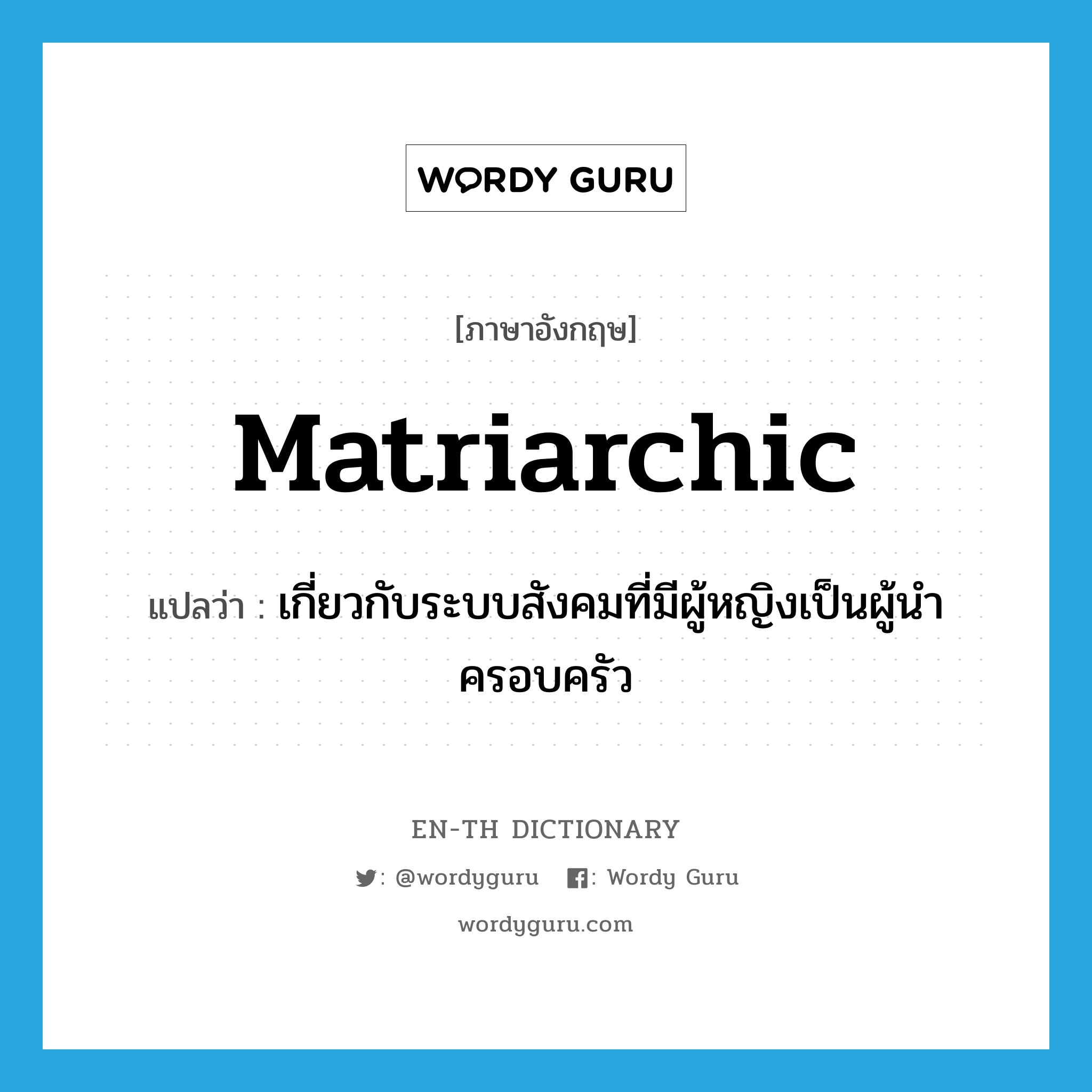 matriarchic แปลว่า?, คำศัพท์ภาษาอังกฤษ matriarchic แปลว่า เกี่ยวกับระบบสังคมที่มีผู้หญิงเป็นผู้นำครอบครัว ประเภท ADJ หมวด ADJ