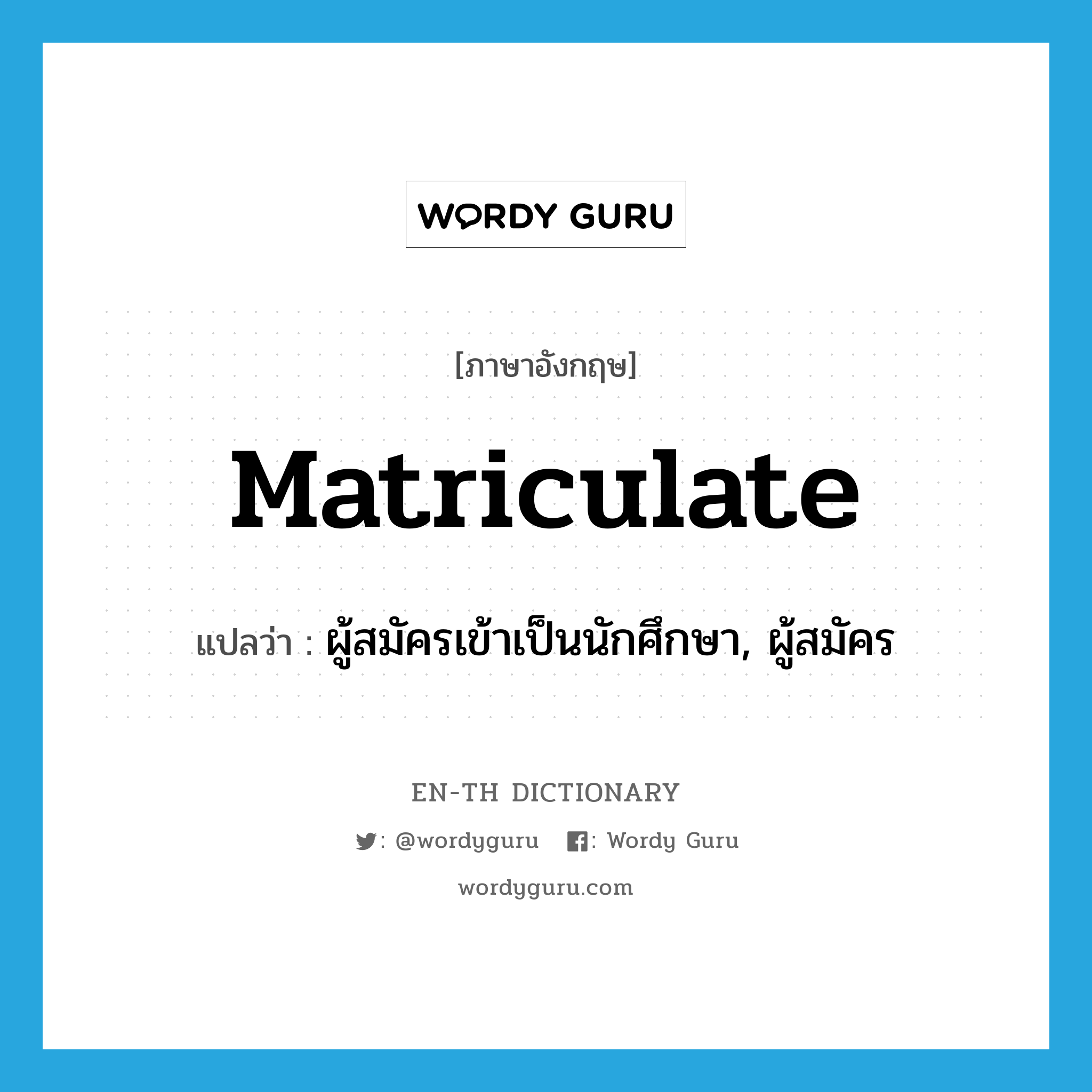 matriculate แปลว่า?, คำศัพท์ภาษาอังกฤษ matriculate แปลว่า ผู้สมัครเข้าเป็นนักศึกษา, ผู้สมัคร ประเภท N หมวด N