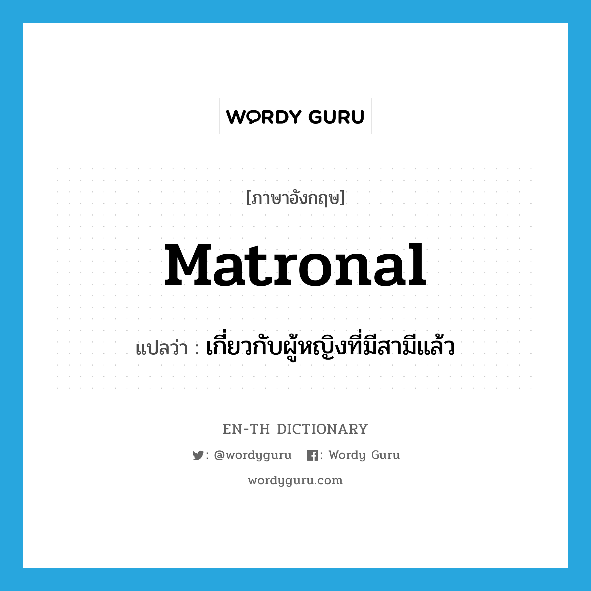 matronal แปลว่า?, คำศัพท์ภาษาอังกฤษ matronal แปลว่า เกี่ยวกับผู้หญิงที่มีสามีแล้ว ประเภท ADJ หมวด ADJ