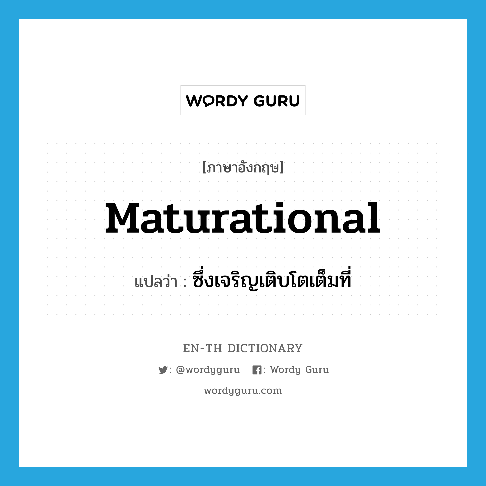 maturational แปลว่า?, คำศัพท์ภาษาอังกฤษ maturational แปลว่า ซึ่งเจริญเติบโตเต็มที่ ประเภท ADJ หมวด ADJ