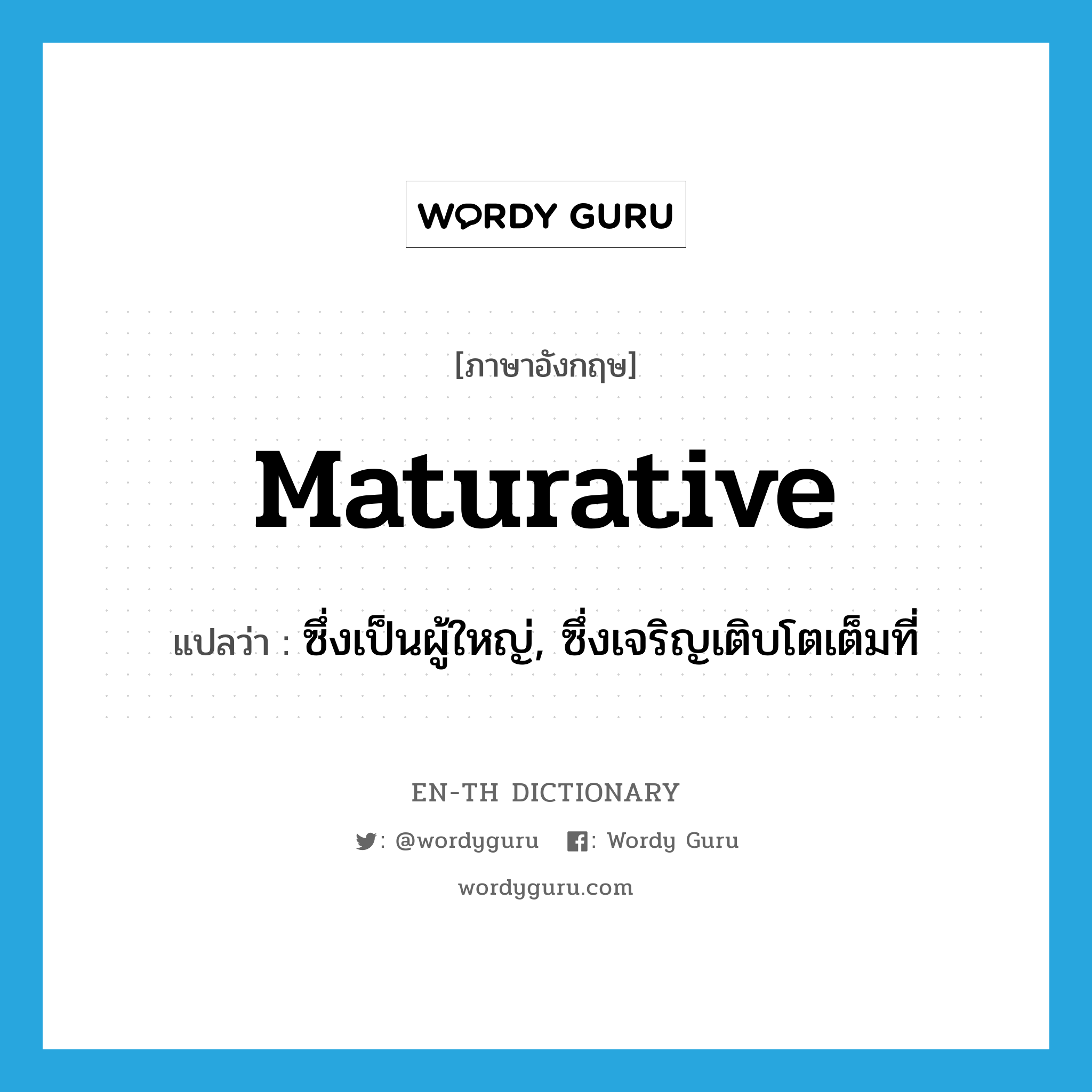 maturative แปลว่า?, คำศัพท์ภาษาอังกฤษ maturative แปลว่า ซึ่งเป็นผู้ใหญ่, ซึ่งเจริญเติบโตเต็มที่ ประเภท ADJ หมวด ADJ