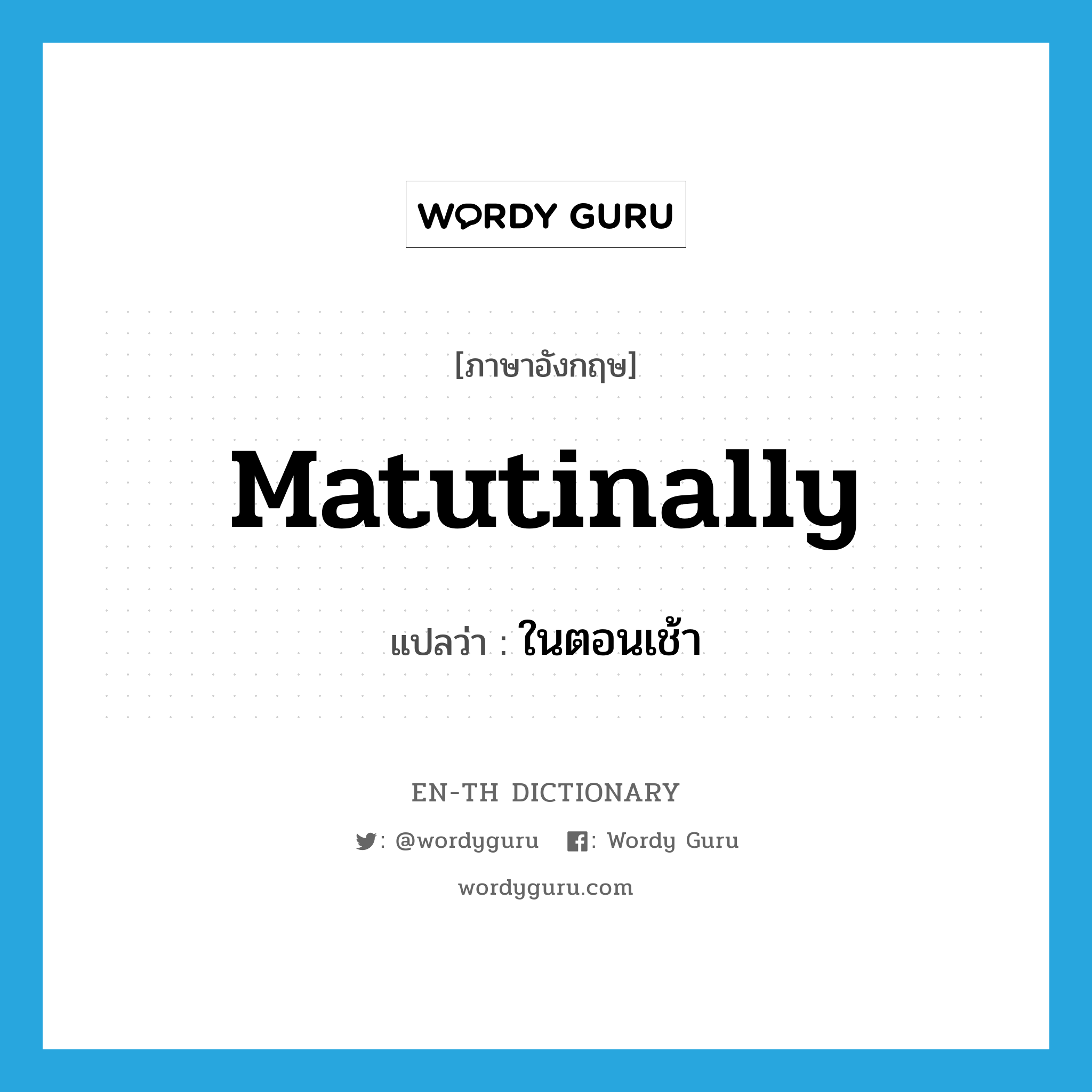 matutinally แปลว่า?, คำศัพท์ภาษาอังกฤษ matutinally แปลว่า ในตอนเช้า ประเภท ADV หมวด ADV