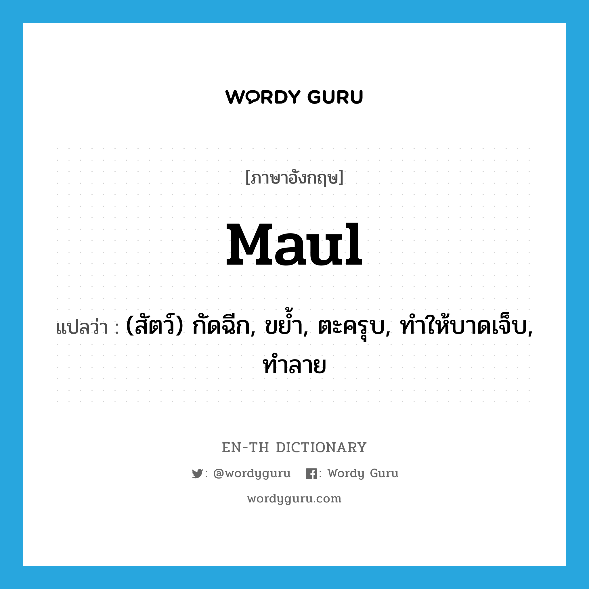 maul แปลว่า?, คำศัพท์ภาษาอังกฤษ maul แปลว่า (สัตว์) กัดฉีก, ขย้ำ, ตะครุบ, ทำให้บาดเจ็บ, ทำลาย ประเภท VT หมวด VT