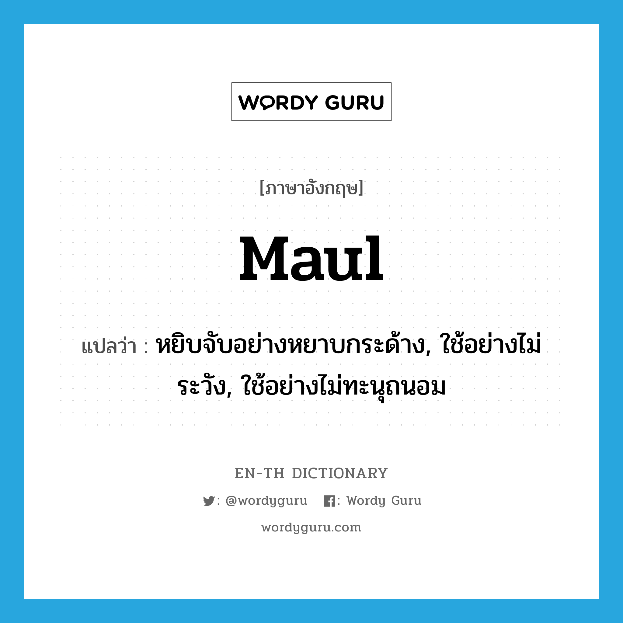 maul แปลว่า?, คำศัพท์ภาษาอังกฤษ maul แปลว่า หยิบจับอย่างหยาบกระด้าง, ใช้อย่างไม่ระวัง, ใช้อย่างไม่ทะนุถนอม ประเภท VT หมวด VT