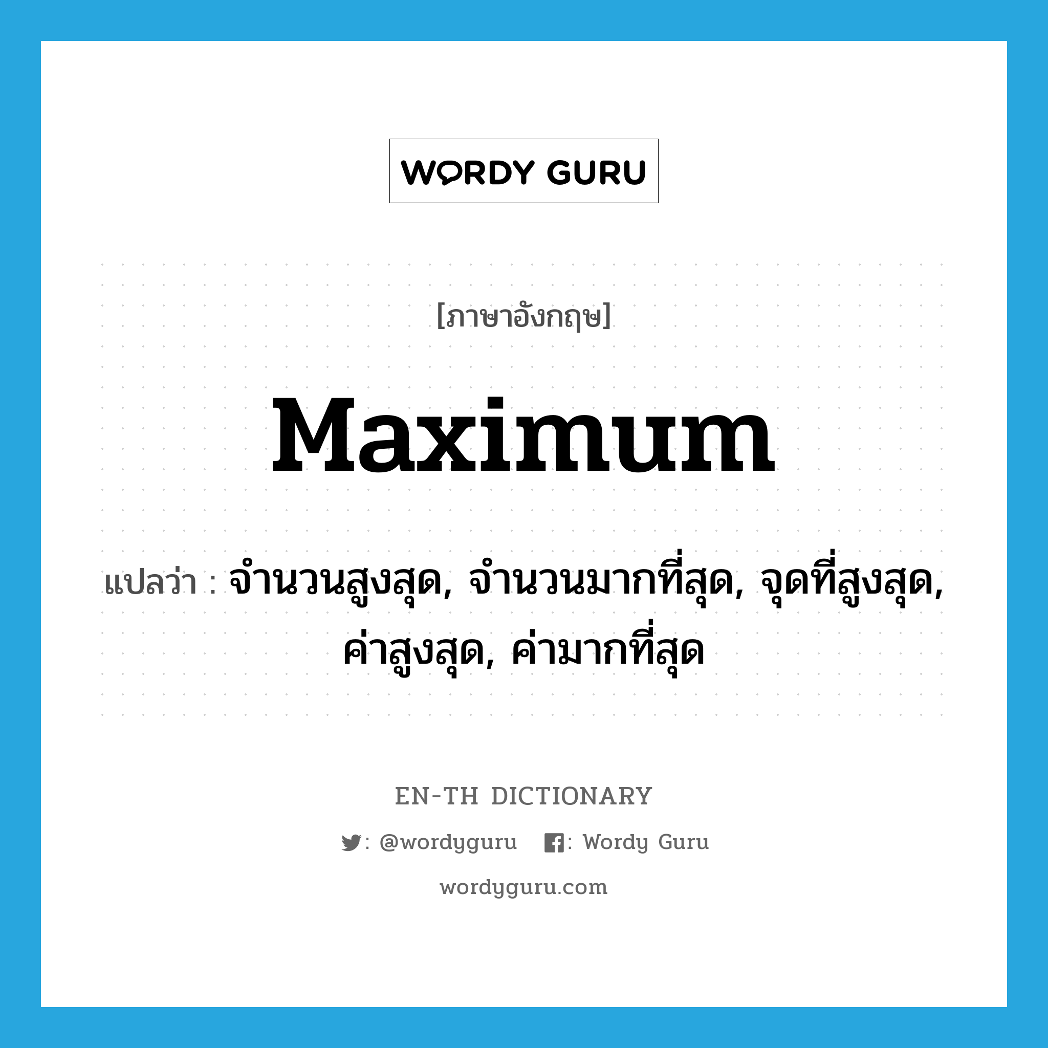 maximum แปลว่า?, คำศัพท์ภาษาอังกฤษ maximum แปลว่า จำนวนสูงสุด, จำนวนมากที่สุด, จุดที่สูงสุด, ค่าสูงสุด, ค่ามากที่สุด ประเภท N หมวด N