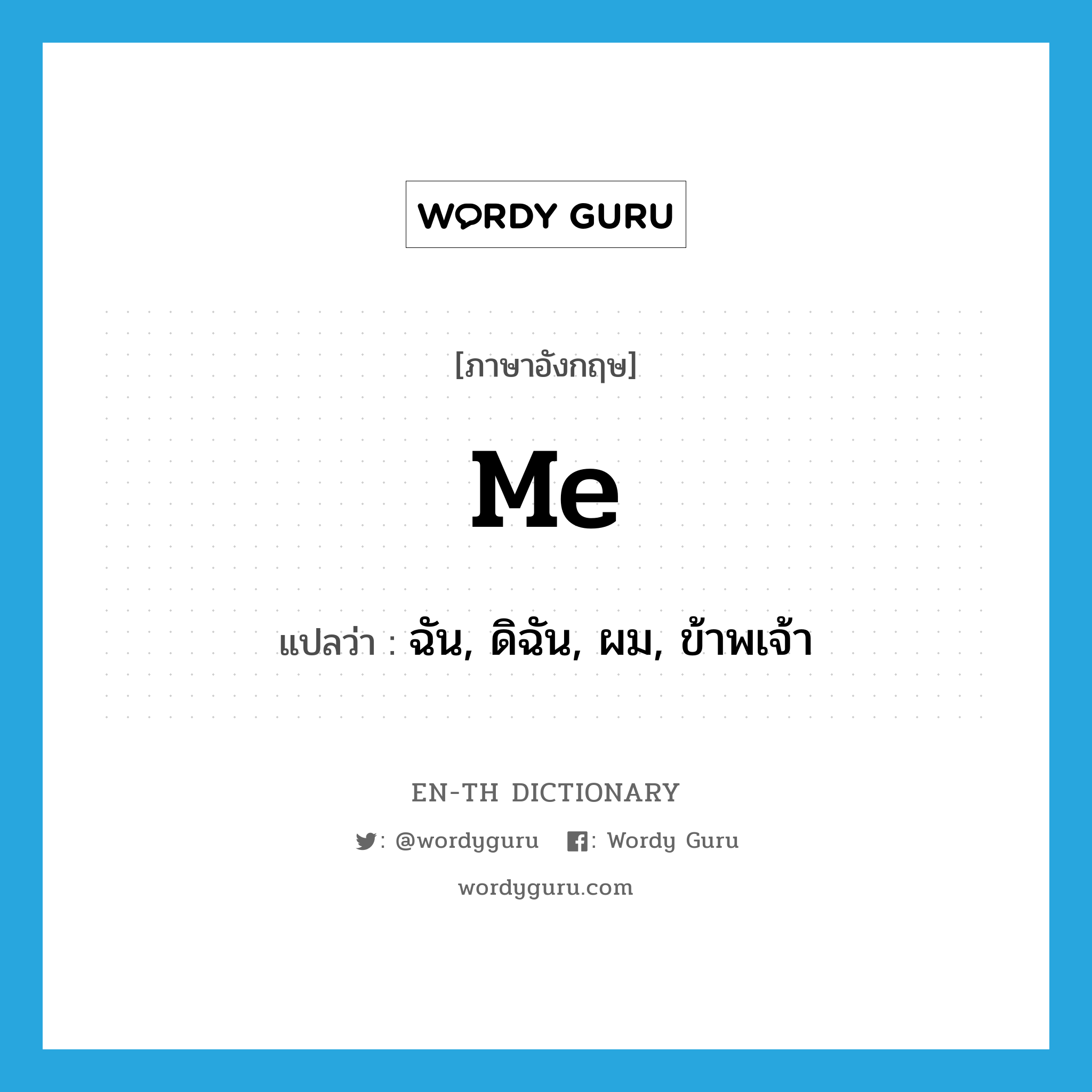 me แปลว่า?, คำศัพท์ภาษาอังกฤษ me แปลว่า ฉัน, ดิฉัน, ผม, ข้าพเจ้า ประเภท PRON หมวด PRON