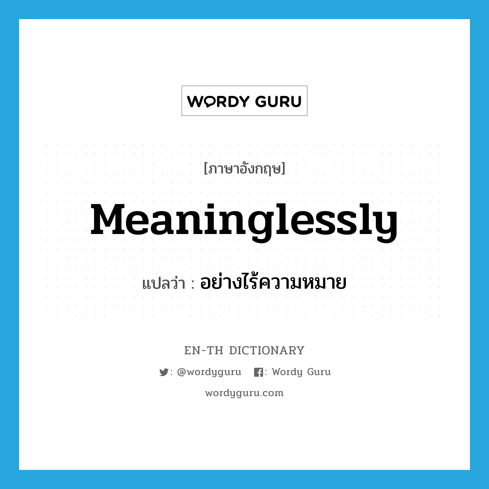 meaninglessly แปลว่า?, คำศัพท์ภาษาอังกฤษ meaninglessly แปลว่า อย่างไร้ความหมาย ประเภท ADV หมวด ADV