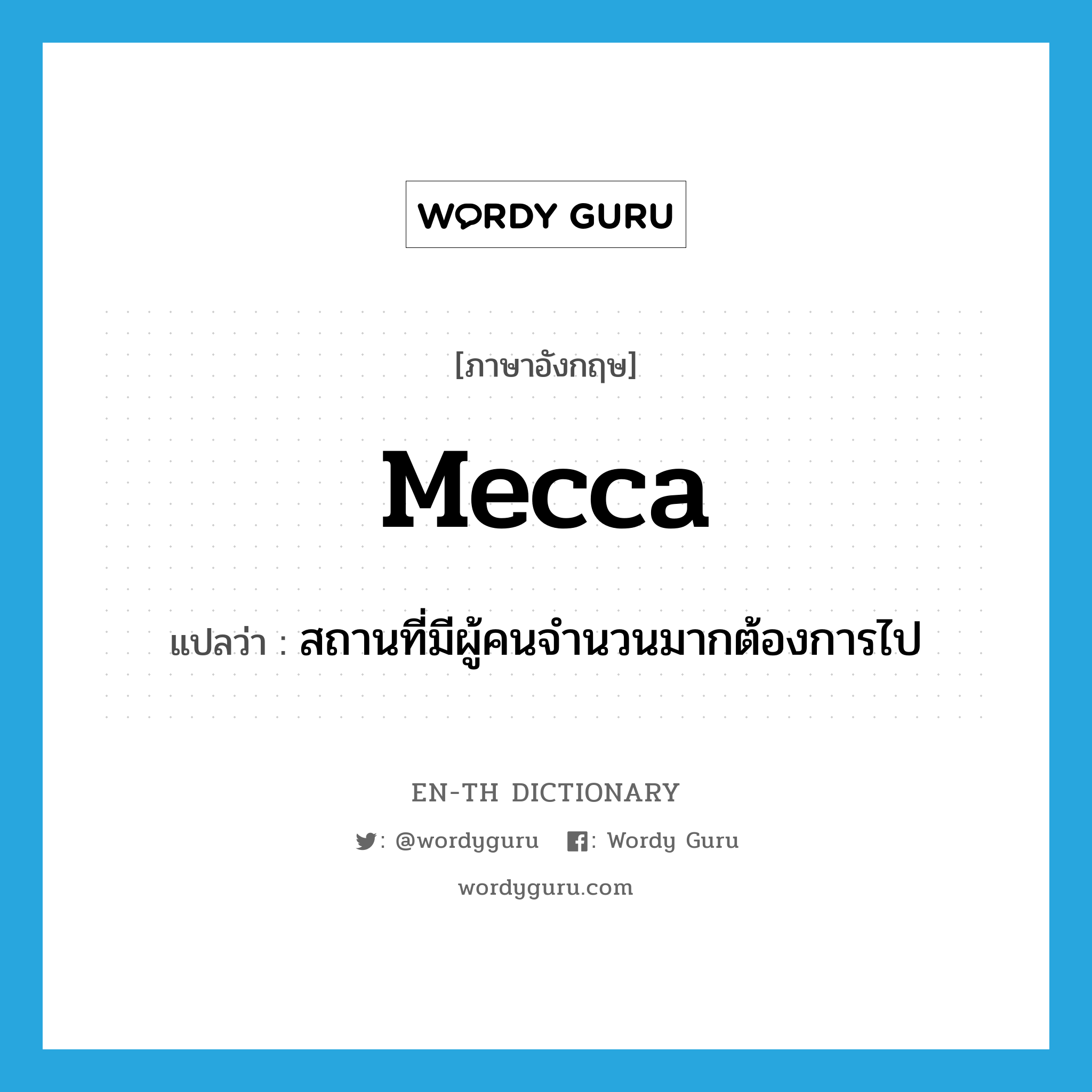 Mecca แปลว่า?, คำศัพท์ภาษาอังกฤษ Mecca แปลว่า สถานที่มีผู้คนจำนวนมากต้องการไป ประเภท N หมวด N