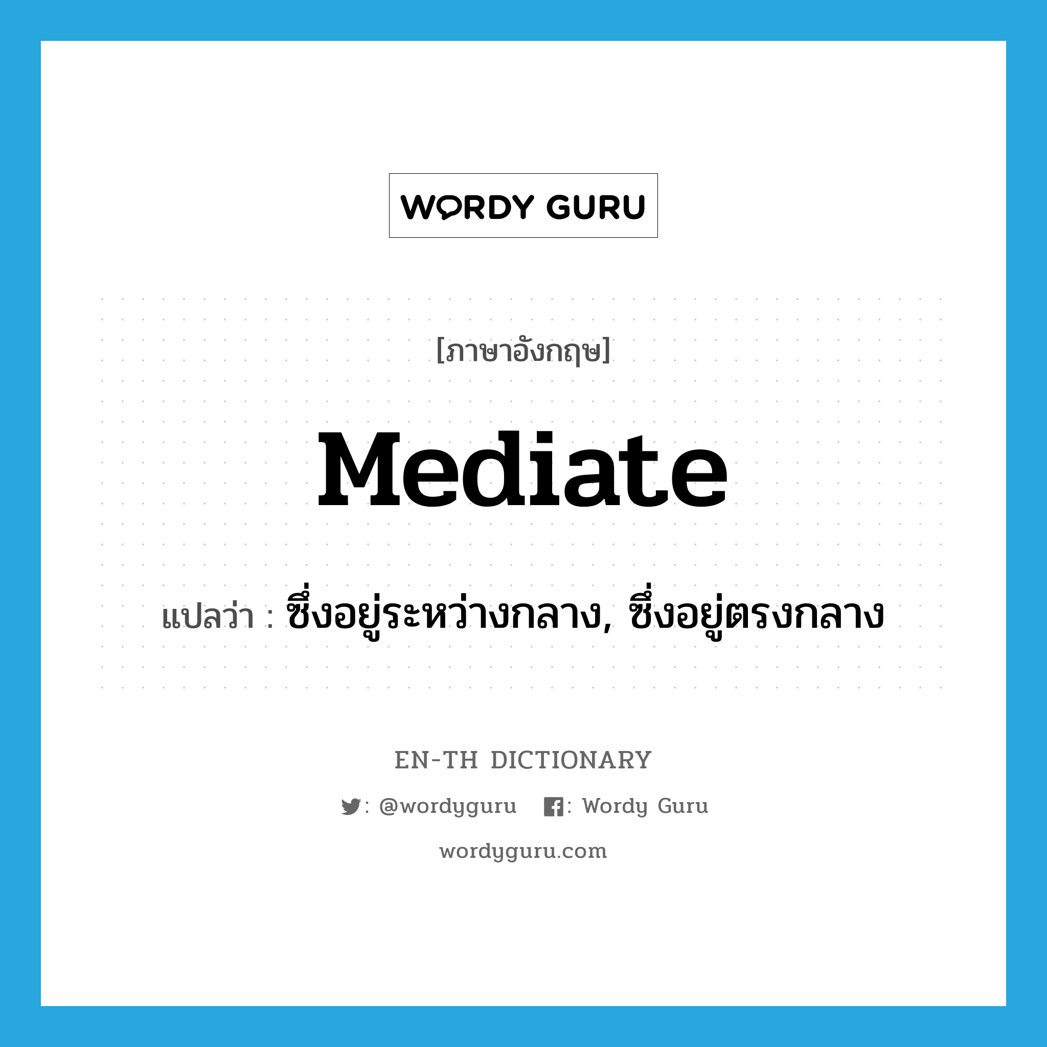 mediate แปลว่า?, คำศัพท์ภาษาอังกฤษ mediate แปลว่า ซึ่งอยู่ระหว่างกลาง, ซึ่งอยู่ตรงกลาง ประเภท ADJ หมวด ADJ