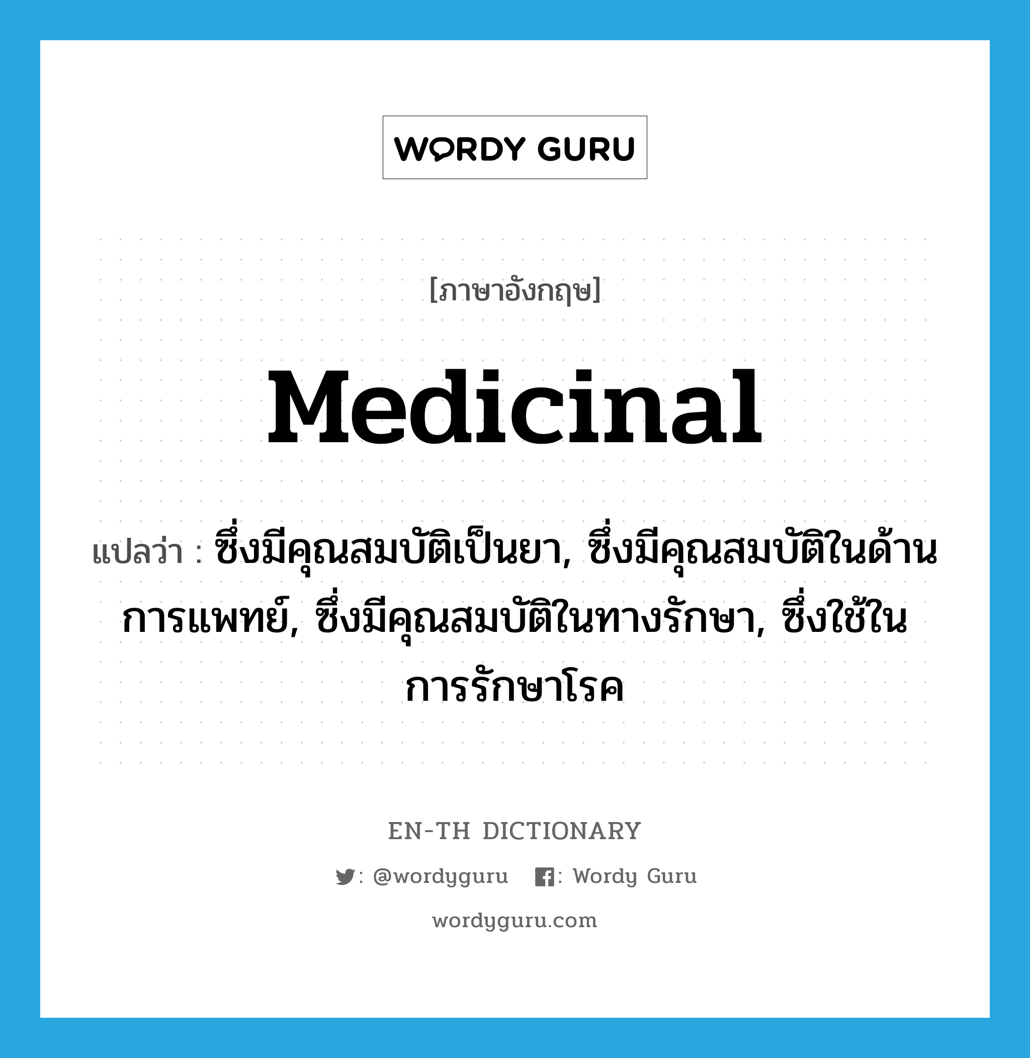 medicinal แปลว่า?, คำศัพท์ภาษาอังกฤษ medicinal แปลว่า ซึ่งมีคุณสมบัติเป็นยา, ซึ่งมีคุณสมบัติในด้านการแพทย์, ซึ่งมีคุณสมบัติในทางรักษา, ซึ่งใช้ในการรักษาโรค ประเภท ADJ หมวด ADJ