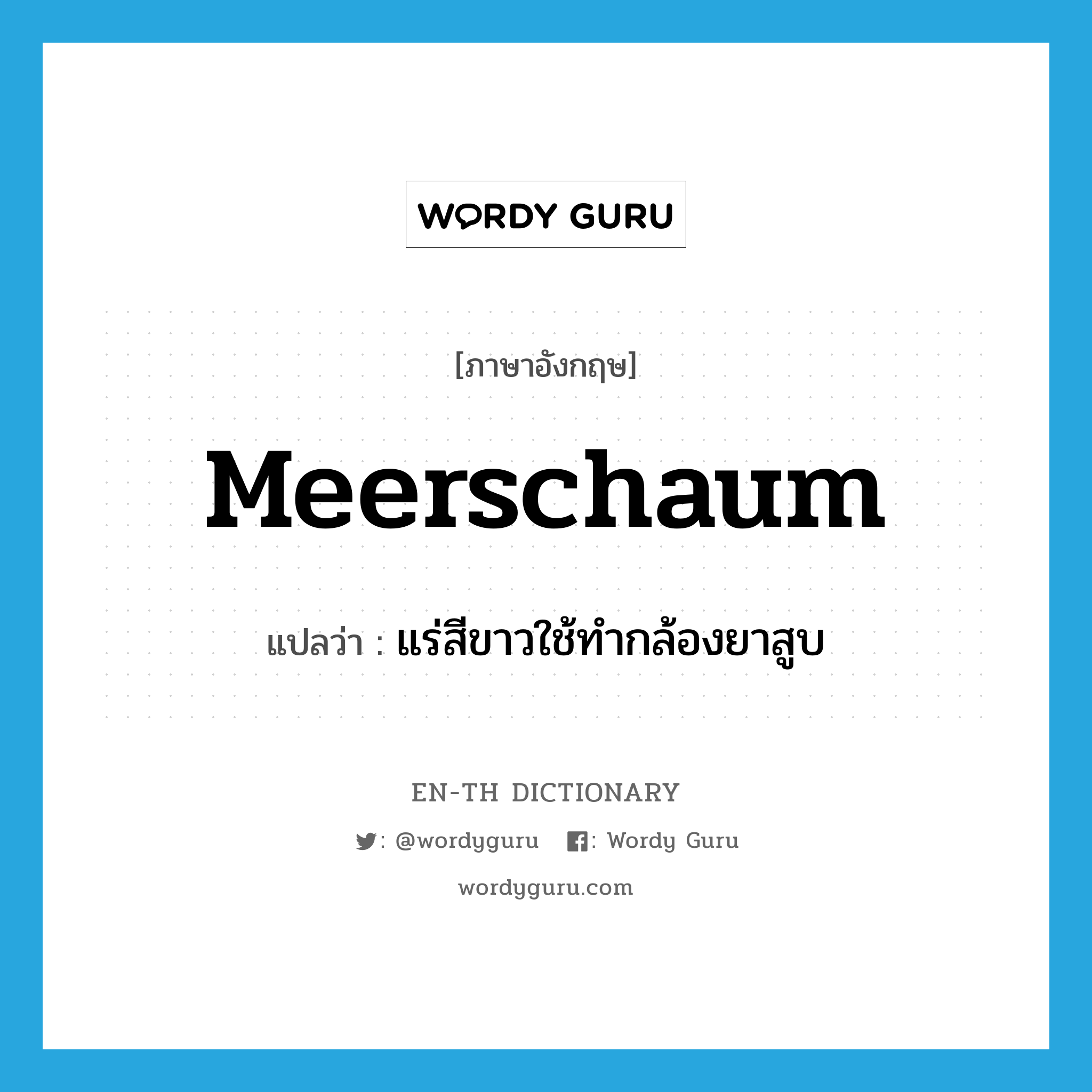 meerschaum แปลว่า?, คำศัพท์ภาษาอังกฤษ meerschaum แปลว่า แร่สีขาวใช้ทำกล้องยาสูบ ประเภท N หมวด N