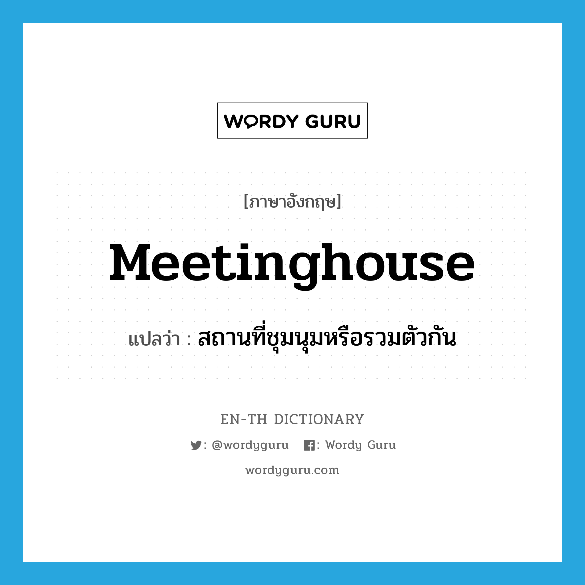 meetinghouse แปลว่า?, คำศัพท์ภาษาอังกฤษ meetinghouse แปลว่า สถานที่ชุมนุมหรือรวมตัวกัน ประเภท N หมวด N