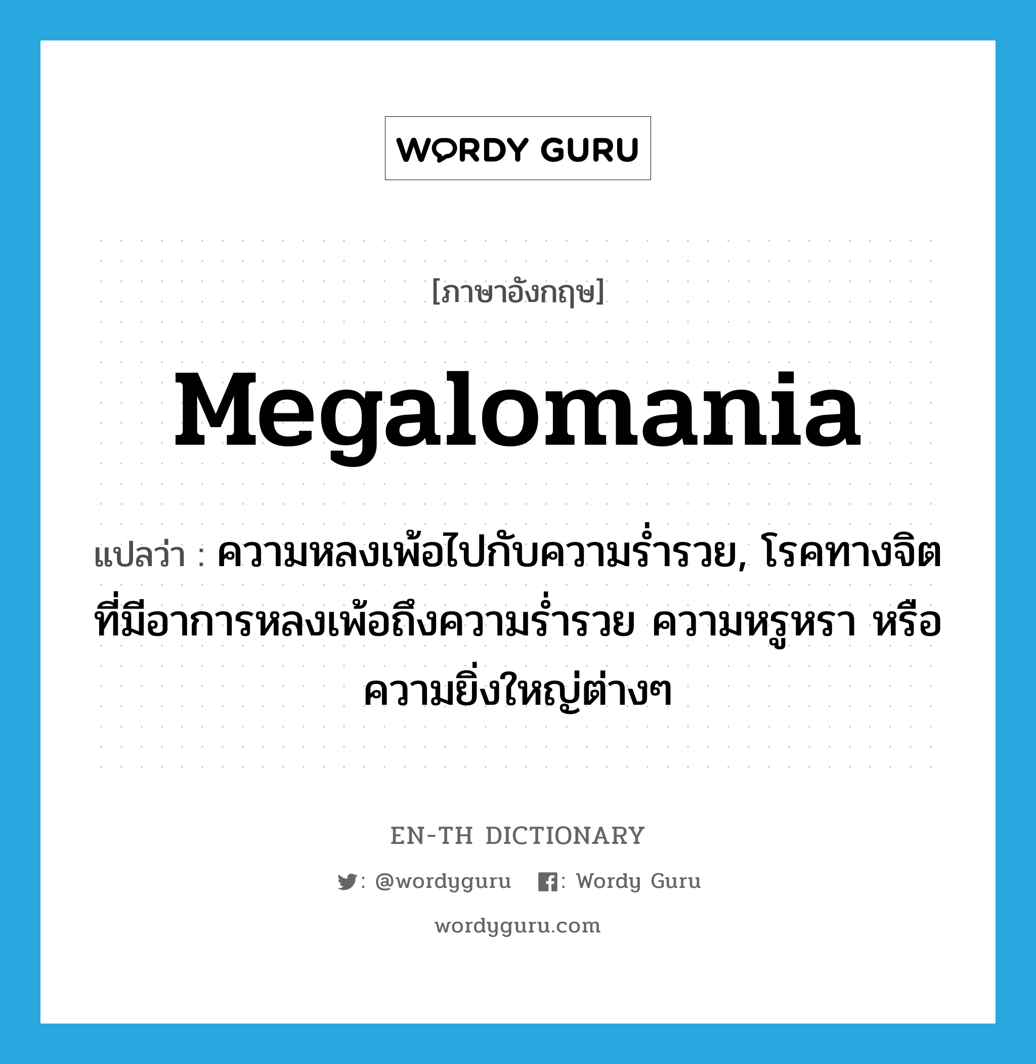 megalomania แปลว่า?, คำศัพท์ภาษาอังกฤษ megalomania แปลว่า ความหลงเพ้อไปกับความร่ำรวย, โรคทางจิตที่มีอาการหลงเพ้อถึงความร่ำรวย ความหรูหรา หรือความยิ่งใหญ่ต่างๆ ประเภท N หมวด N