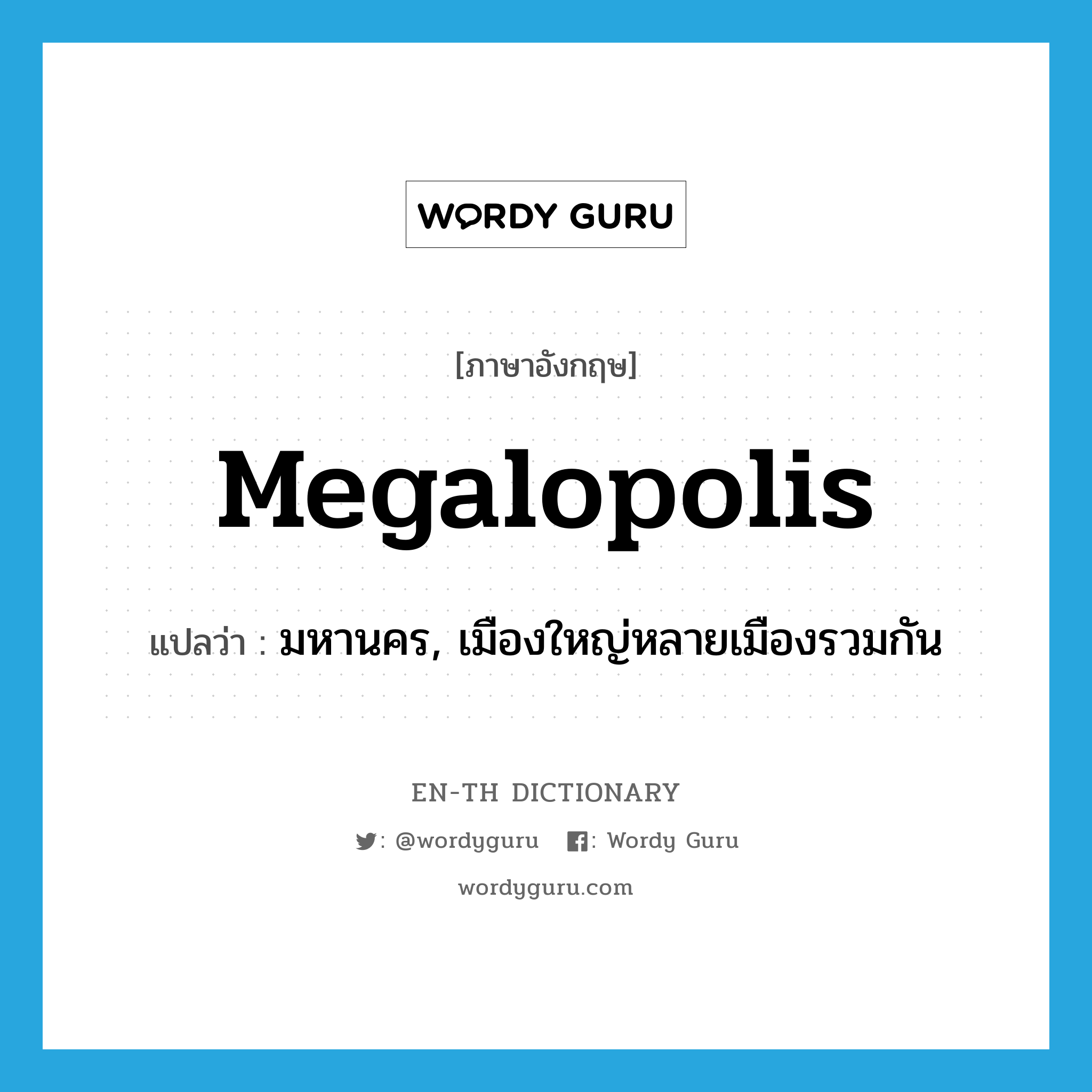 megalopolis แปลว่า?, คำศัพท์ภาษาอังกฤษ megalopolis แปลว่า มหานคร, เมืองใหญ่หลายเมืองรวมกัน ประเภท N หมวด N