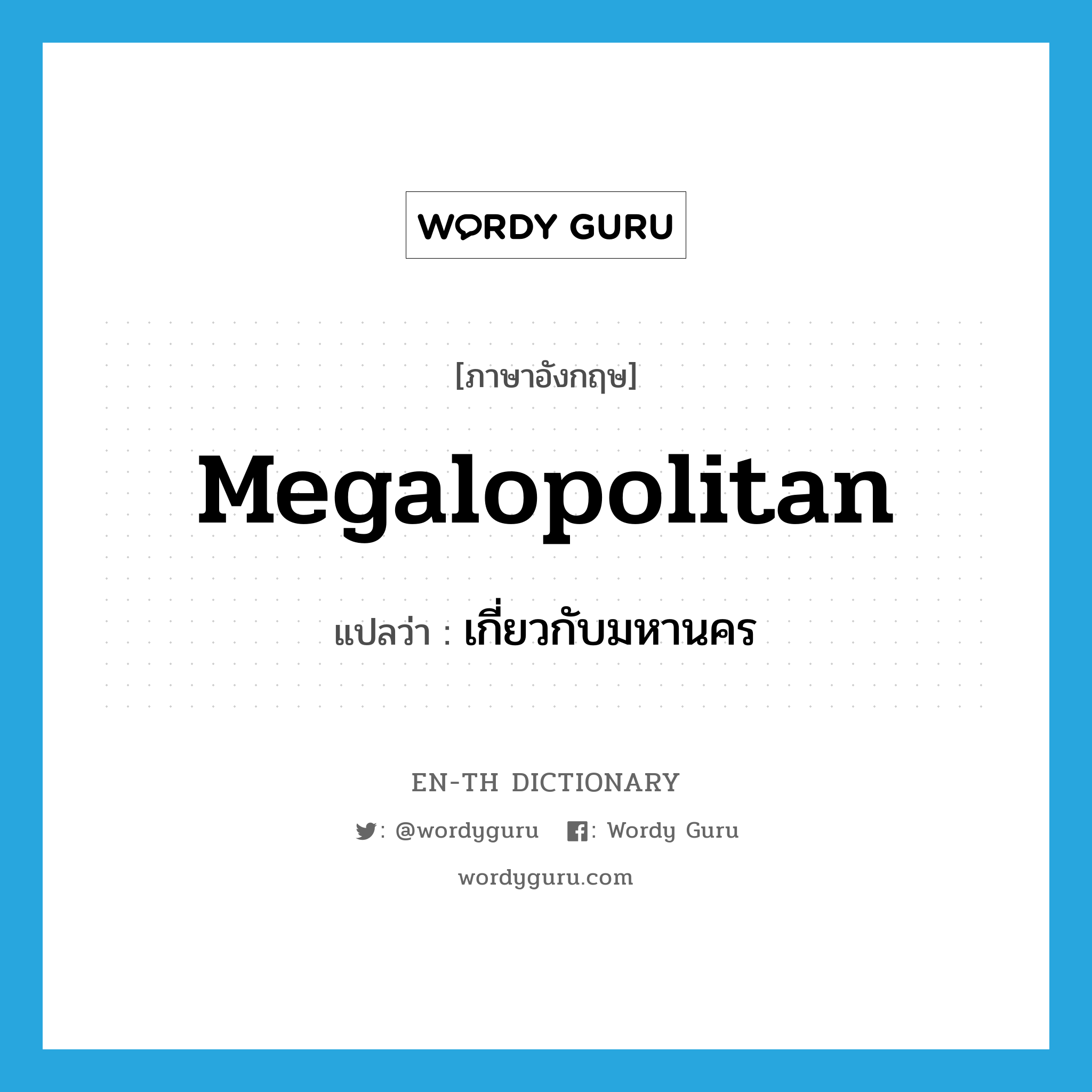 megalopolitan แปลว่า?, คำศัพท์ภาษาอังกฤษ megalopolitan แปลว่า เกี่ยวกับมหานคร ประเภท ADJ หมวด ADJ