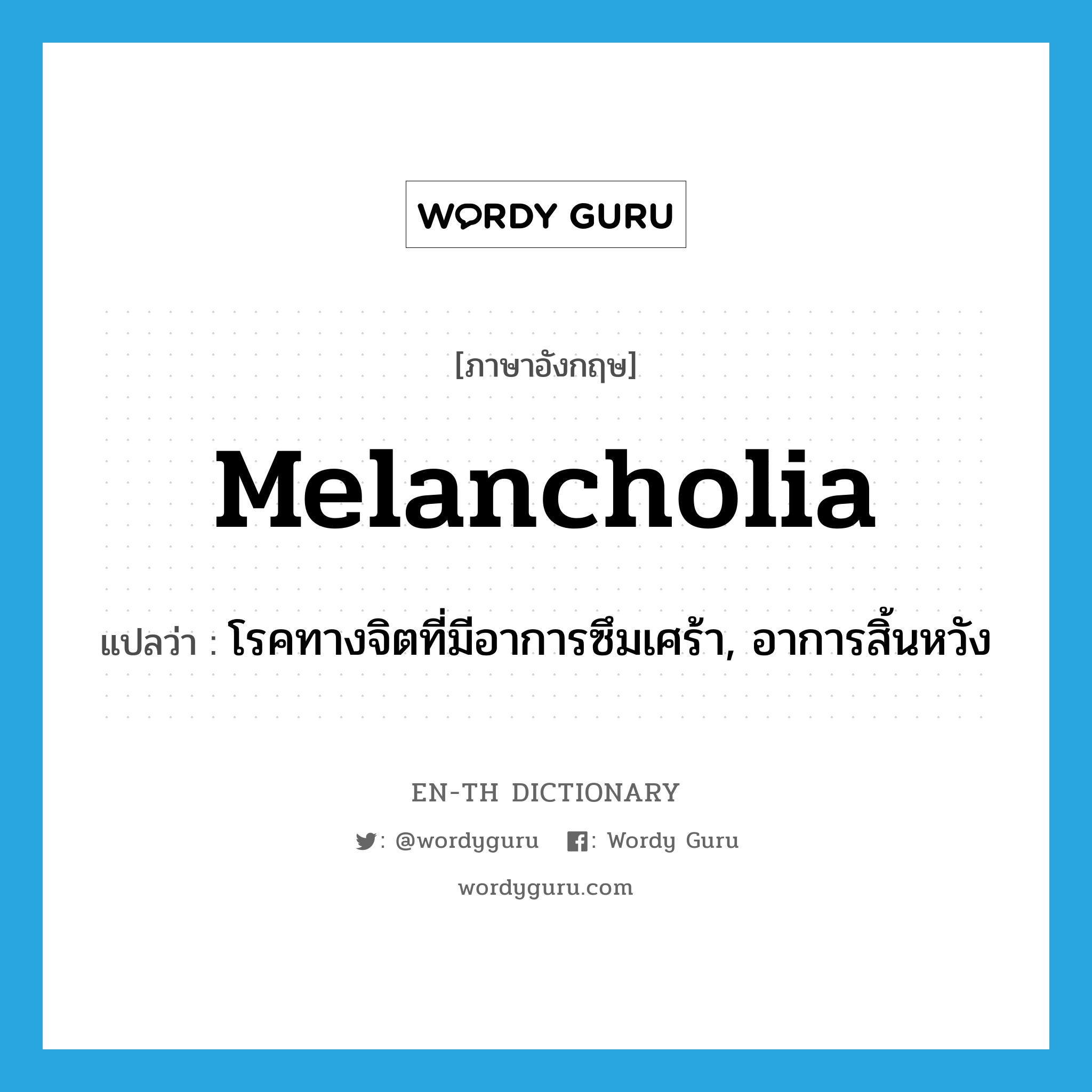 melancholia แปลว่า?, คำศัพท์ภาษาอังกฤษ melancholia แปลว่า โรคทางจิตที่มีอาการซึมเศร้า, อาการสิ้นหวัง ประเภท N หมวด N