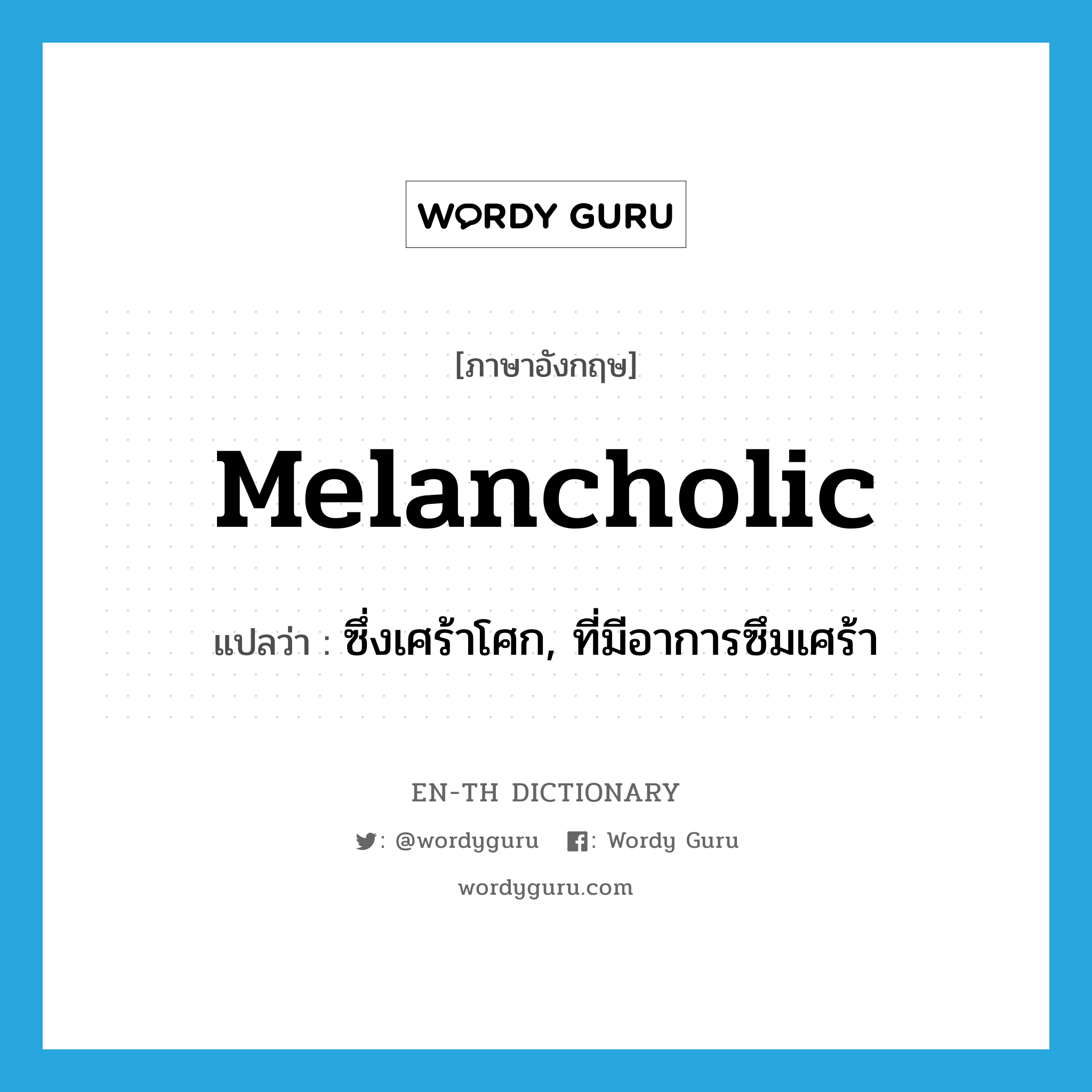 melancholic แปลว่า?, คำศัพท์ภาษาอังกฤษ melancholic แปลว่า ซึ่งเศร้าโศก, ที่มีอาการซึมเศร้า ประเภท ADJ หมวด ADJ