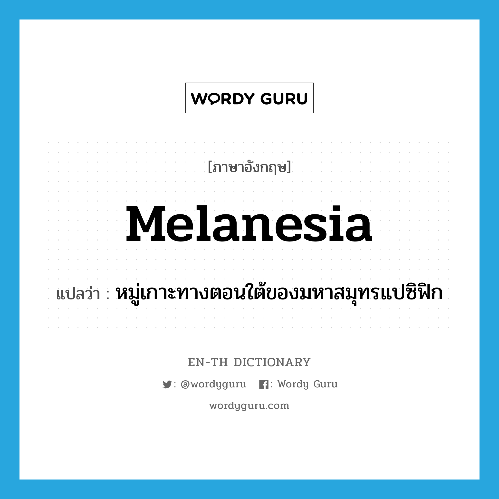 Melanesia แปลว่า?, คำศัพท์ภาษาอังกฤษ Melanesia แปลว่า หมู่เกาะทางตอนใต้ของมหาสมุทรแปซิฟิก ประเภท N หมวด N