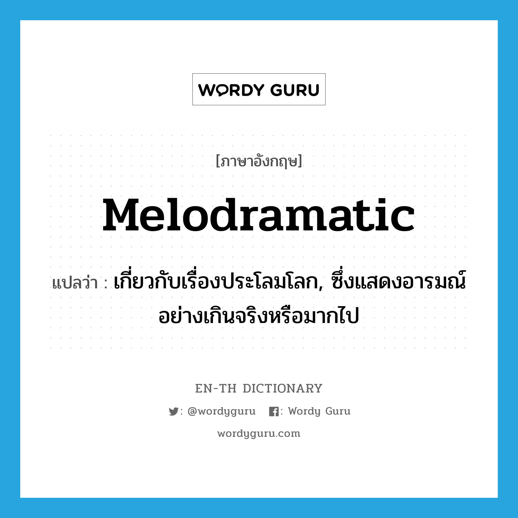 melodramatic แปลว่า?, คำศัพท์ภาษาอังกฤษ melodramatic แปลว่า เกี่ยวกับเรื่องประโลมโลก, ซึ่งแสดงอารมณ์อย่างเกินจริงหรือมากไป ประเภท ADJ หมวด ADJ