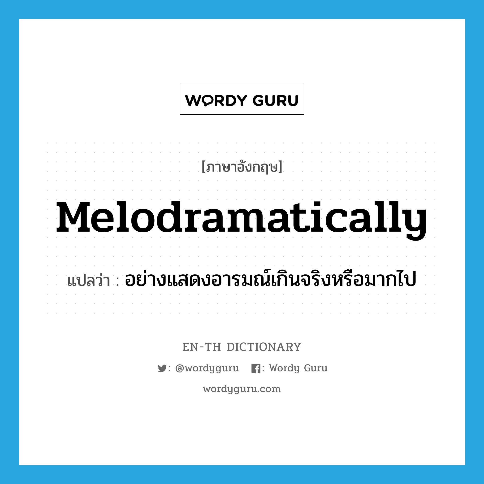 melodramatically แปลว่า?, คำศัพท์ภาษาอังกฤษ melodramatically แปลว่า อย่างแสดงอารมณ์เกินจริงหรือมากไป ประเภท ADV หมวด ADV