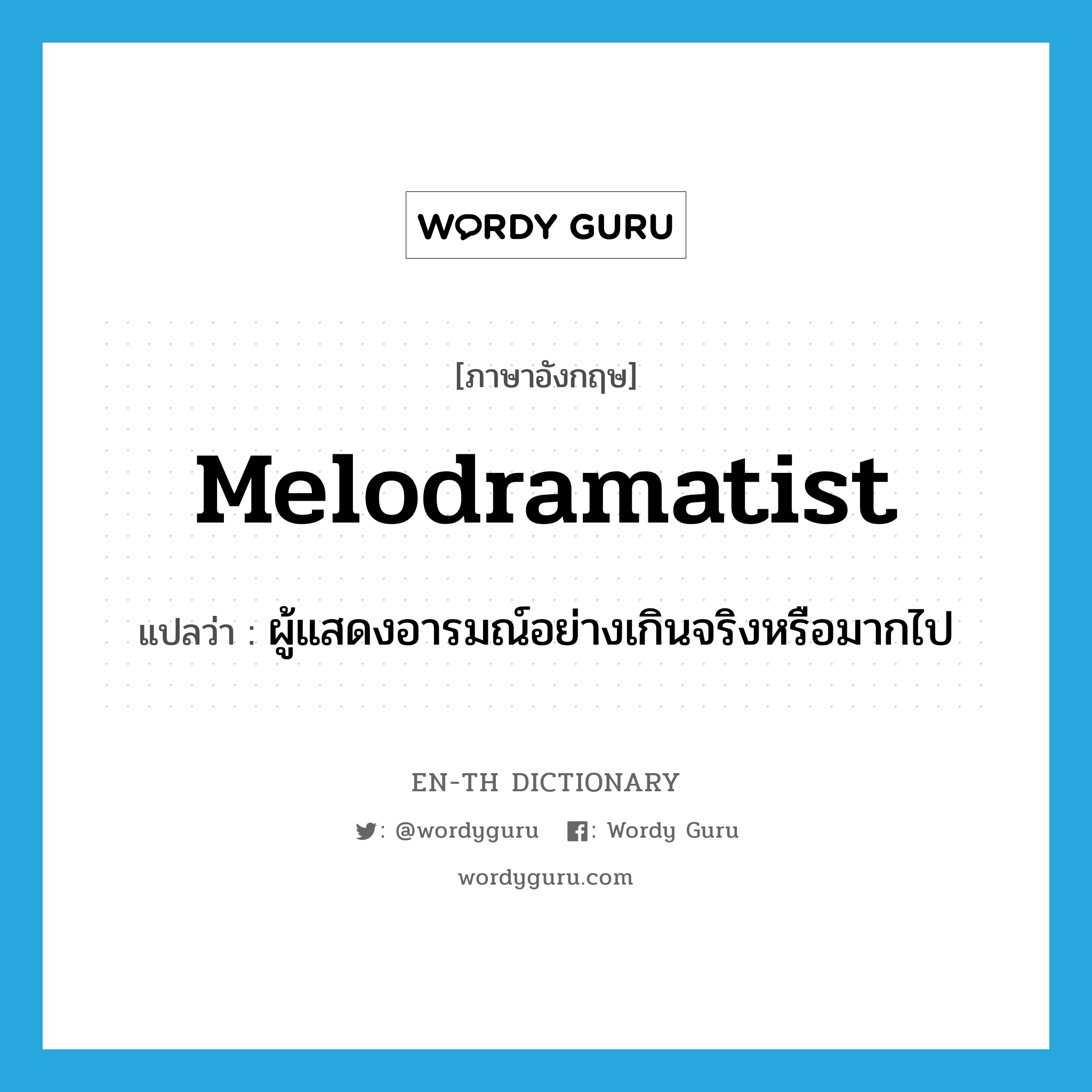 melodramatist แปลว่า?, คำศัพท์ภาษาอังกฤษ melodramatist แปลว่า ผู้แสดงอารมณ์อย่างเกินจริงหรือมากไป ประเภท N หมวด N