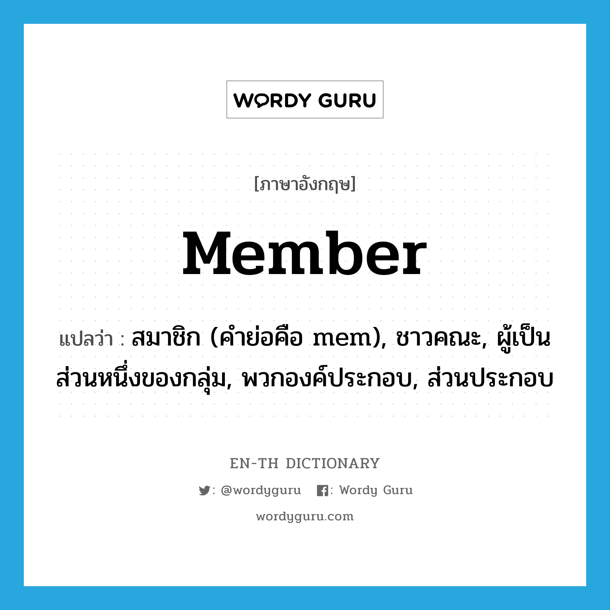 member แปลว่า?, คำศัพท์ภาษาอังกฤษ member แปลว่า สมาชิก (คำย่อคือ mem), ชาวคณะ, ผู้เป็นส่วนหนึ่งของกลุ่ม, พวกองค์ประกอบ, ส่วนประกอบ ประเภท N หมวด N