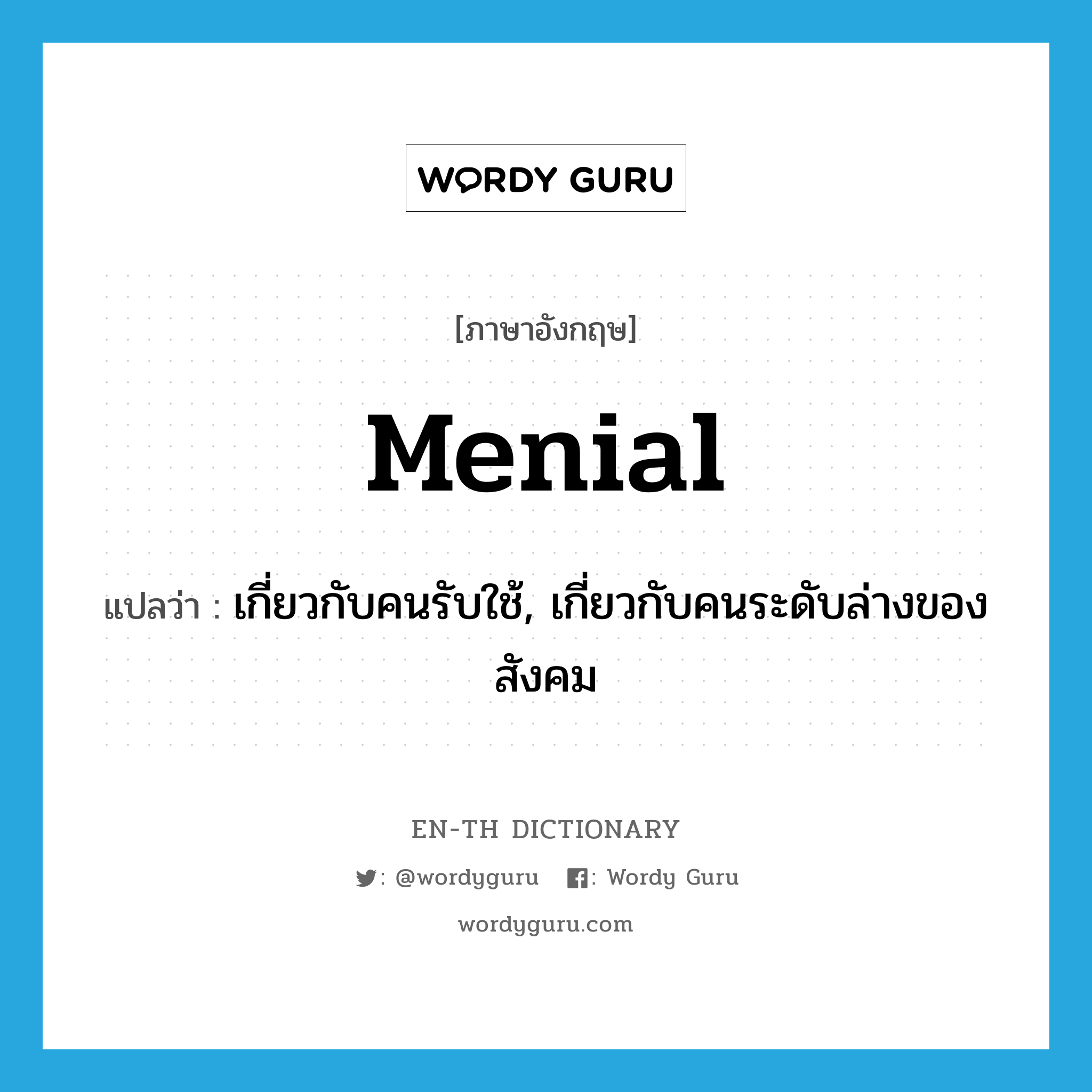 menial แปลว่า?, คำศัพท์ภาษาอังกฤษ menial แปลว่า เกี่ยวกับคนรับใช้, เกี่ยวกับคนระดับล่างของสังคม ประเภท ADJ หมวด ADJ