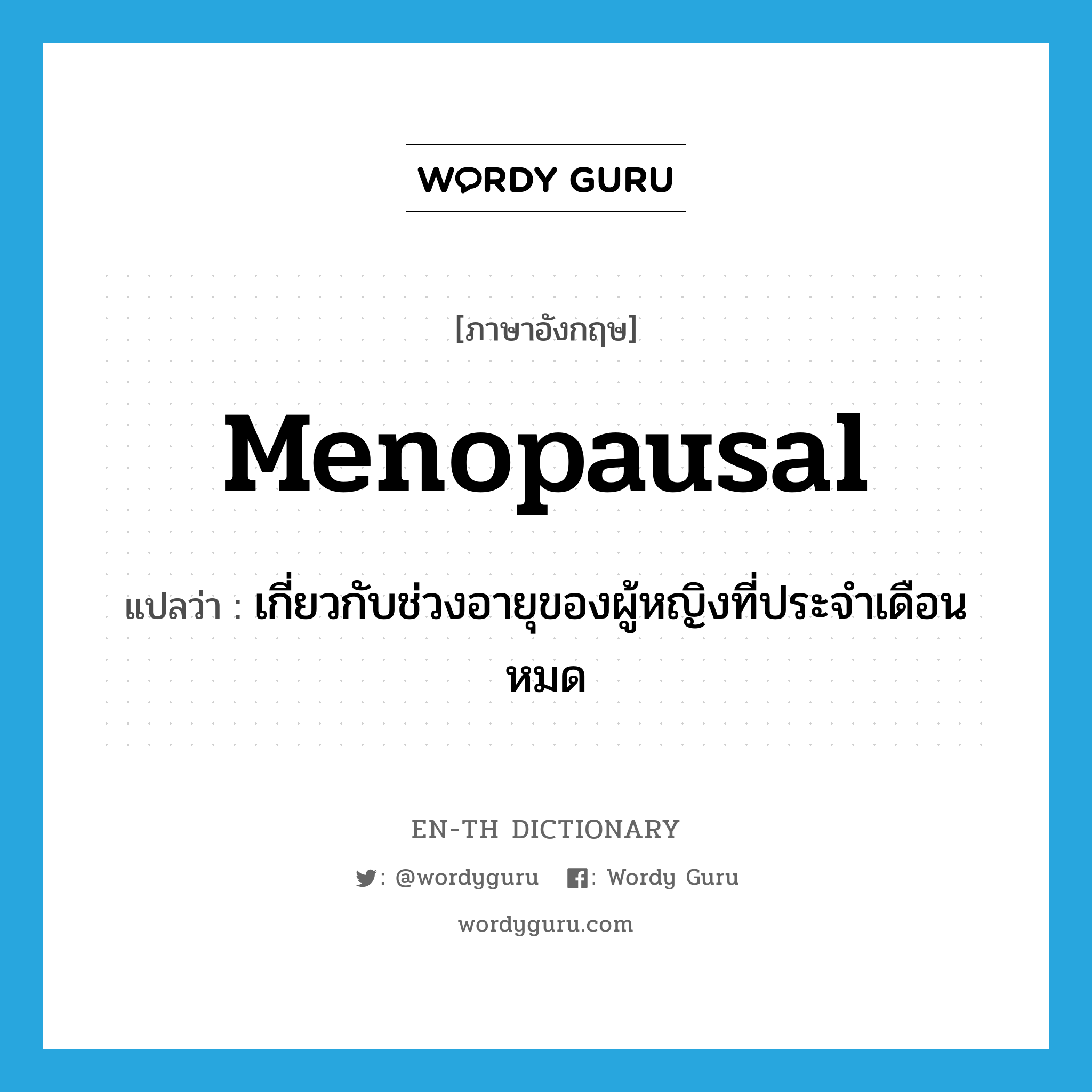 menopausal แปลว่า?, คำศัพท์ภาษาอังกฤษ menopausal แปลว่า เกี่ยวกับช่วงอายุของผู้หญิงที่ประจำเดือนหมด ประเภท ADJ หมวด ADJ