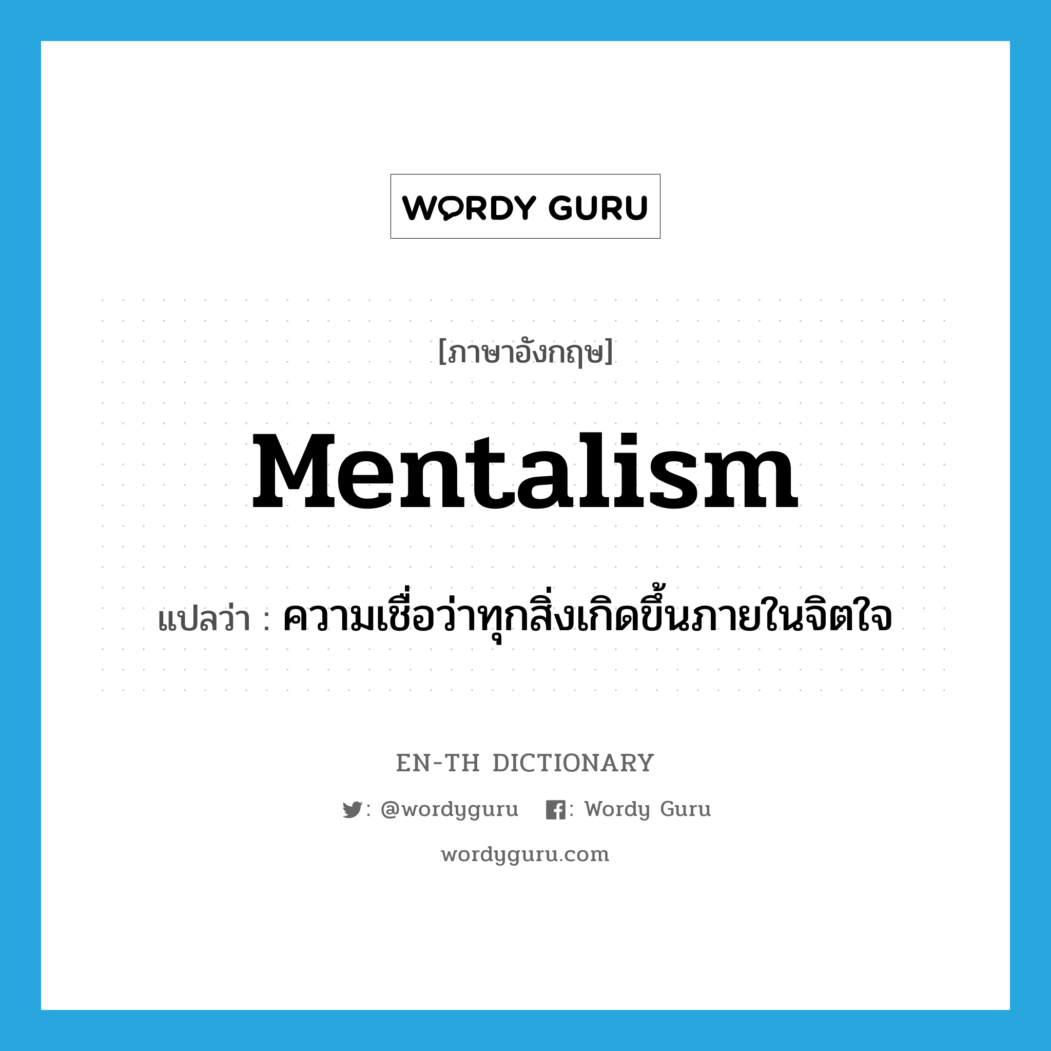 mentalism แปลว่า?, คำศัพท์ภาษาอังกฤษ mentalism แปลว่า ความเชื่อว่าทุกสิ่งเกิดขึ้นภายในจิตใจ ประเภท N หมวด N