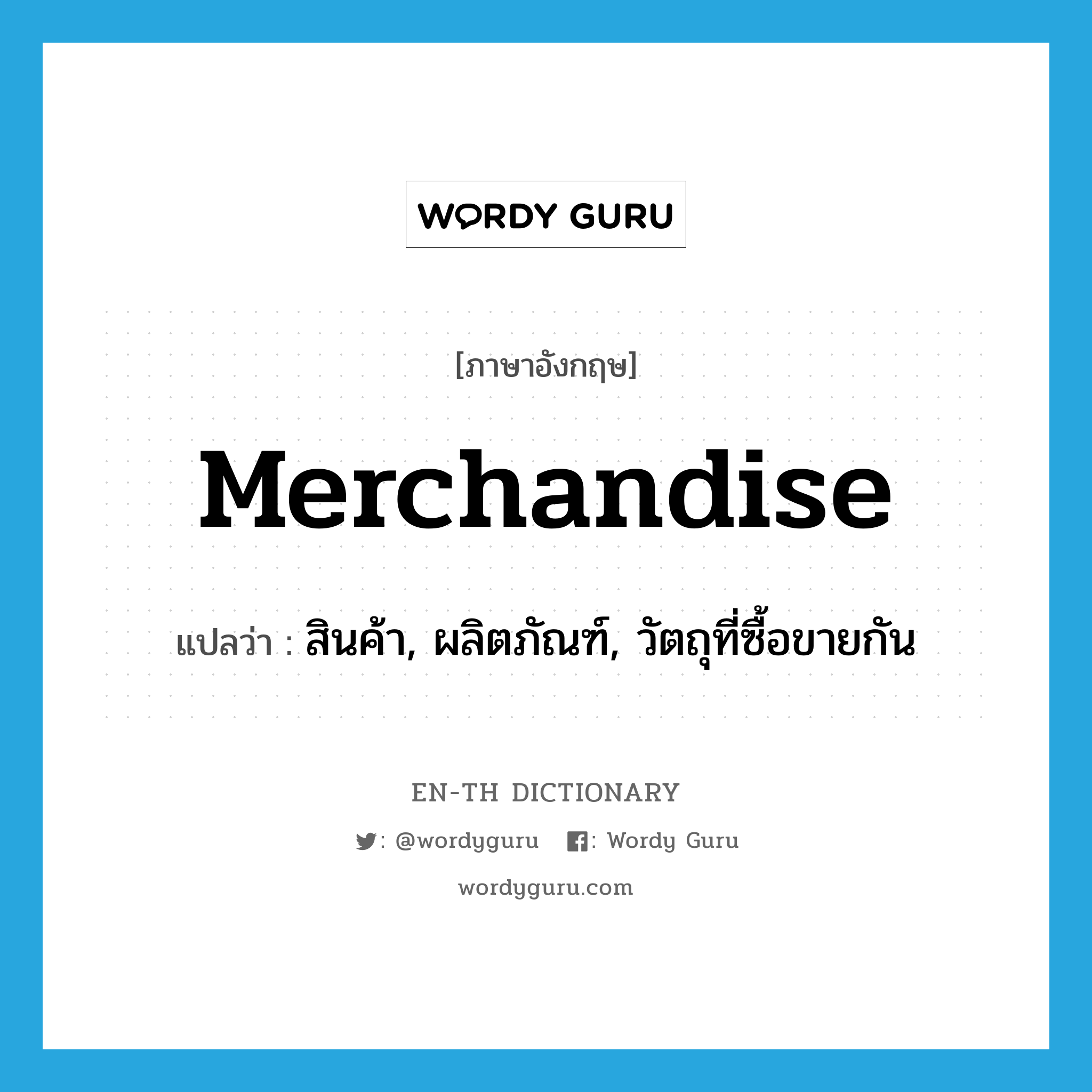 merchandise แปลว่า?, คำศัพท์ภาษาอังกฤษ merchandise แปลว่า สินค้า, ผลิตภัณฑ์, วัตถุที่ซื้อขายกัน ประเภท N หมวด N