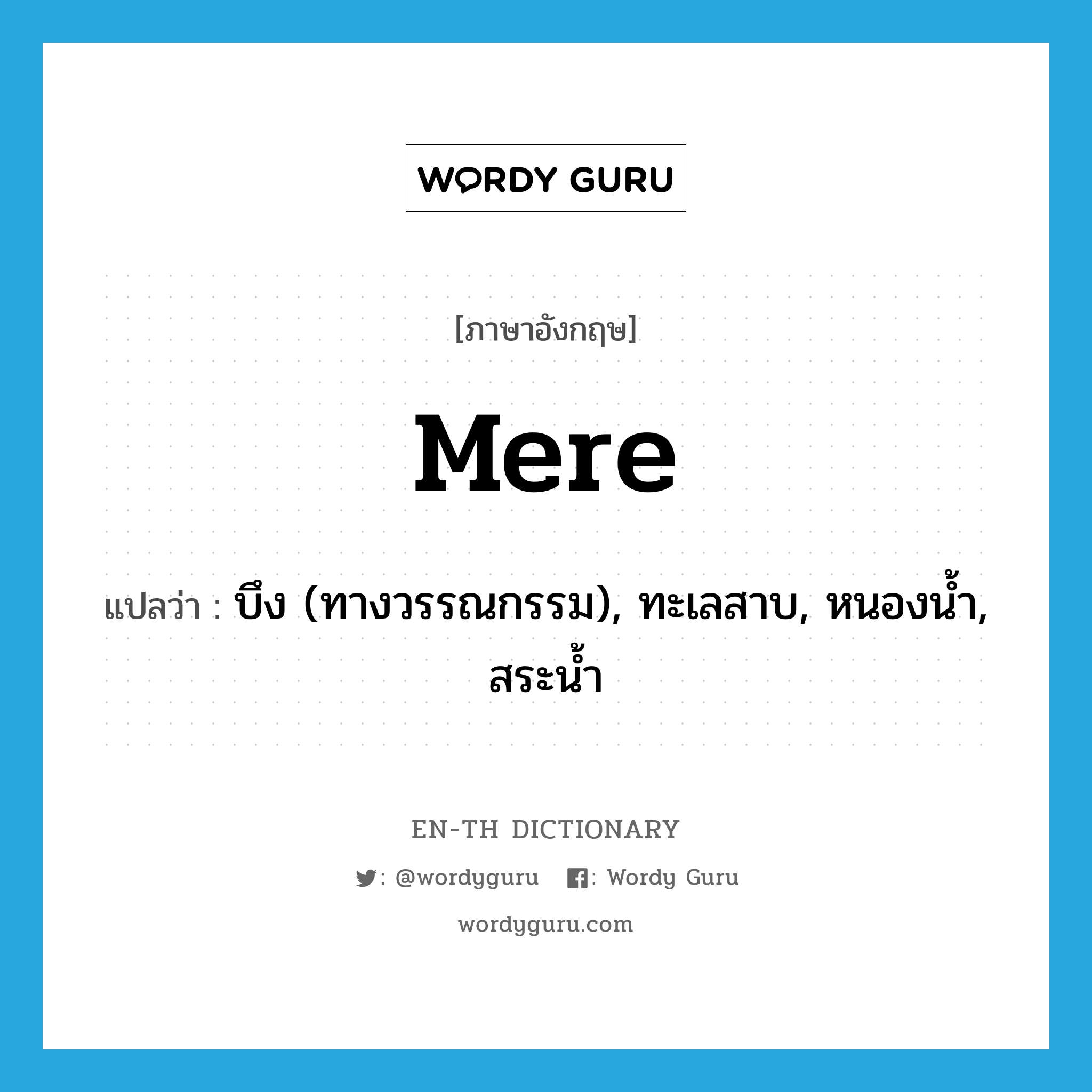 mere แปลว่า?, คำศัพท์ภาษาอังกฤษ mere แปลว่า บึง (ทางวรรณกรรม), ทะเลสาบ, หนองน้ำ, สระน้ำ ประเภท N หมวด N