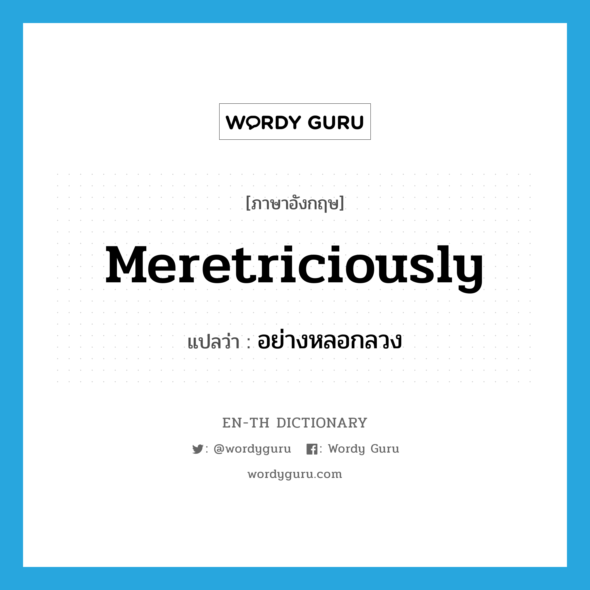 meretriciously แปลว่า?, คำศัพท์ภาษาอังกฤษ meretriciously แปลว่า อย่างหลอกลวง ประเภท ADV หมวด ADV