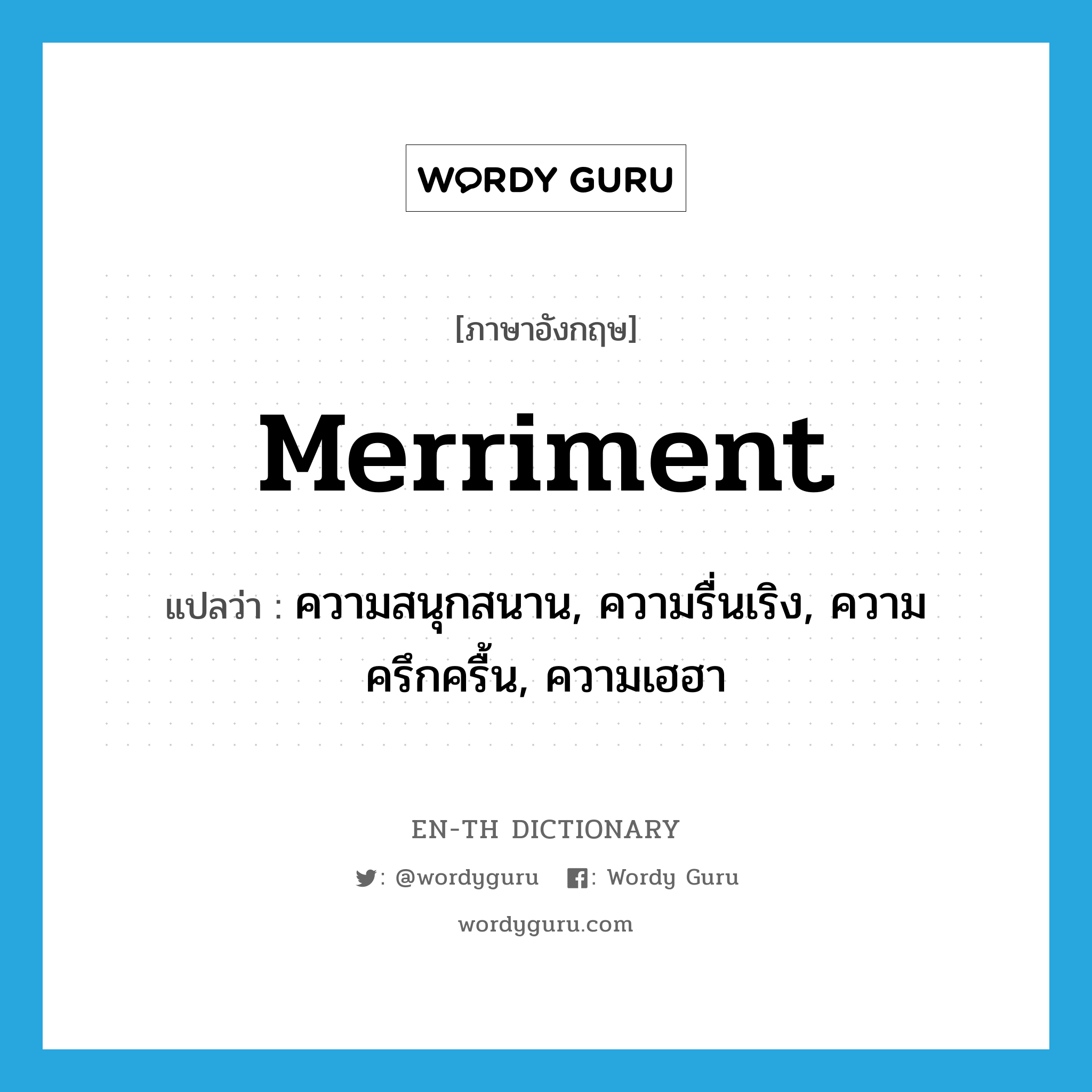 merriment แปลว่า?, คำศัพท์ภาษาอังกฤษ merriment แปลว่า ความสนุกสนาน, ความรื่นเริง, ความครึกครื้น, ความเฮฮา ประเภท N หมวด N