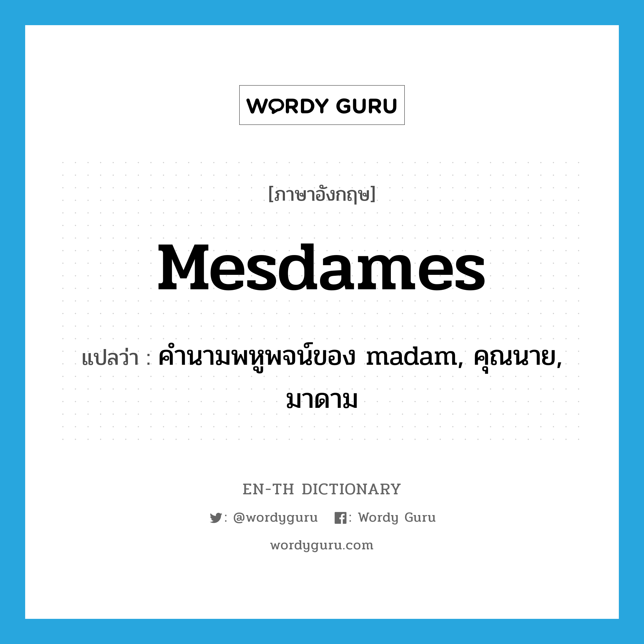 mesdames แปลว่า?, คำศัพท์ภาษาอังกฤษ mesdames แปลว่า คำนามพหูพจน์ของ madam, คุณนาย, มาดาม ประเภท N หมวด N