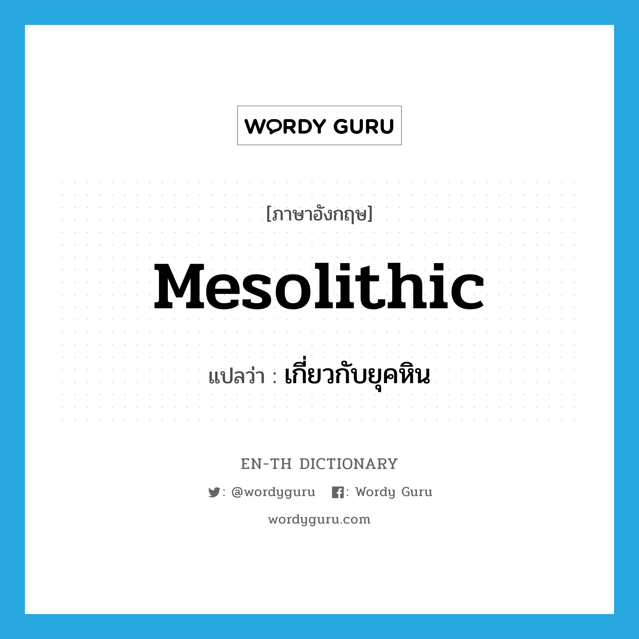 Mesolithic แปลว่า?, คำศัพท์ภาษาอังกฤษ Mesolithic แปลว่า เกี่ยวกับยุคหิน ประเภท ADJ หมวด ADJ