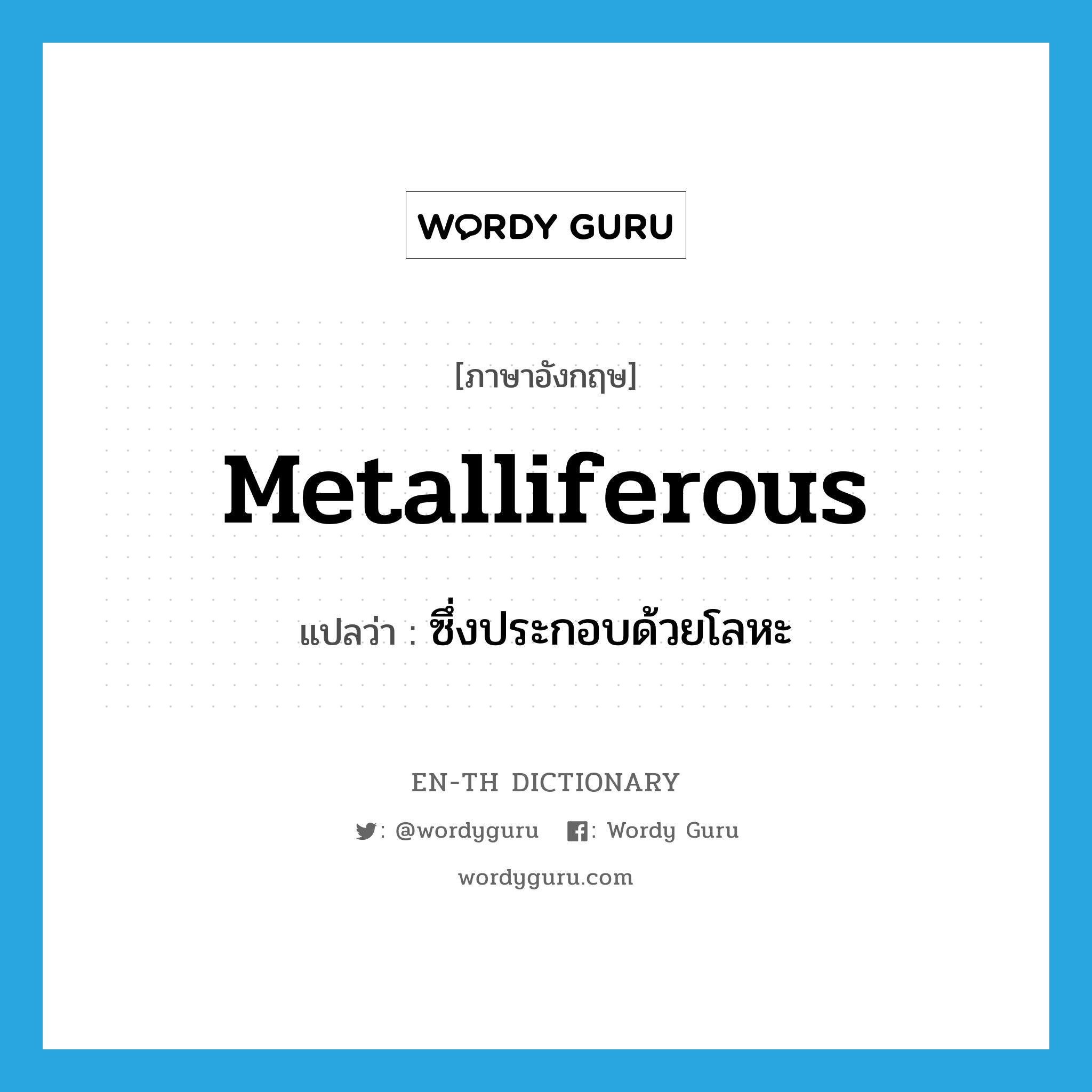 metalliferous แปลว่า?, คำศัพท์ภาษาอังกฤษ metalliferous แปลว่า ซึ่งประกอบด้วยโลหะ ประเภท ADJ หมวด ADJ