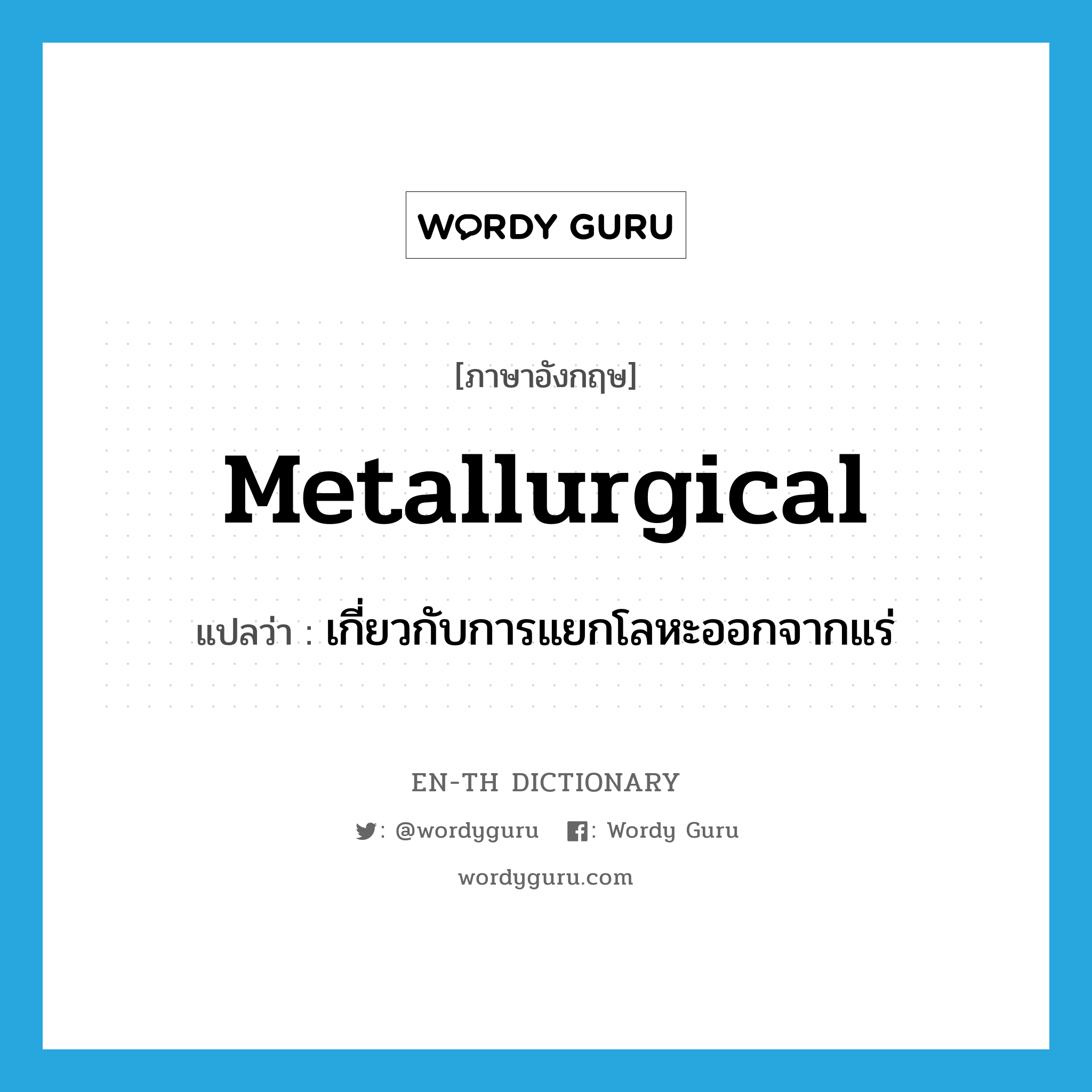 metallurgical แปลว่า?, คำศัพท์ภาษาอังกฤษ metallurgical แปลว่า เกี่ยวกับการแยกโลหะออกจากแร่ ประเภท ADJ หมวด ADJ