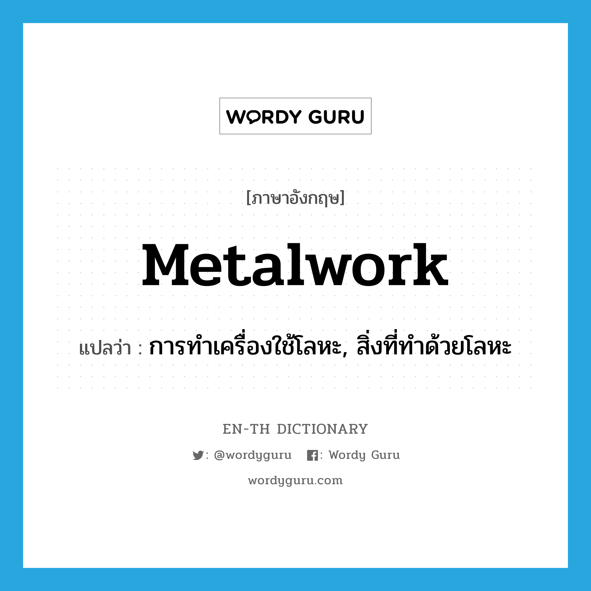 metalwork แปลว่า?, คำศัพท์ภาษาอังกฤษ metalwork แปลว่า การทำเครื่องใช้โลหะ, สิ่งที่ทำด้วยโลหะ ประเภท N หมวด N