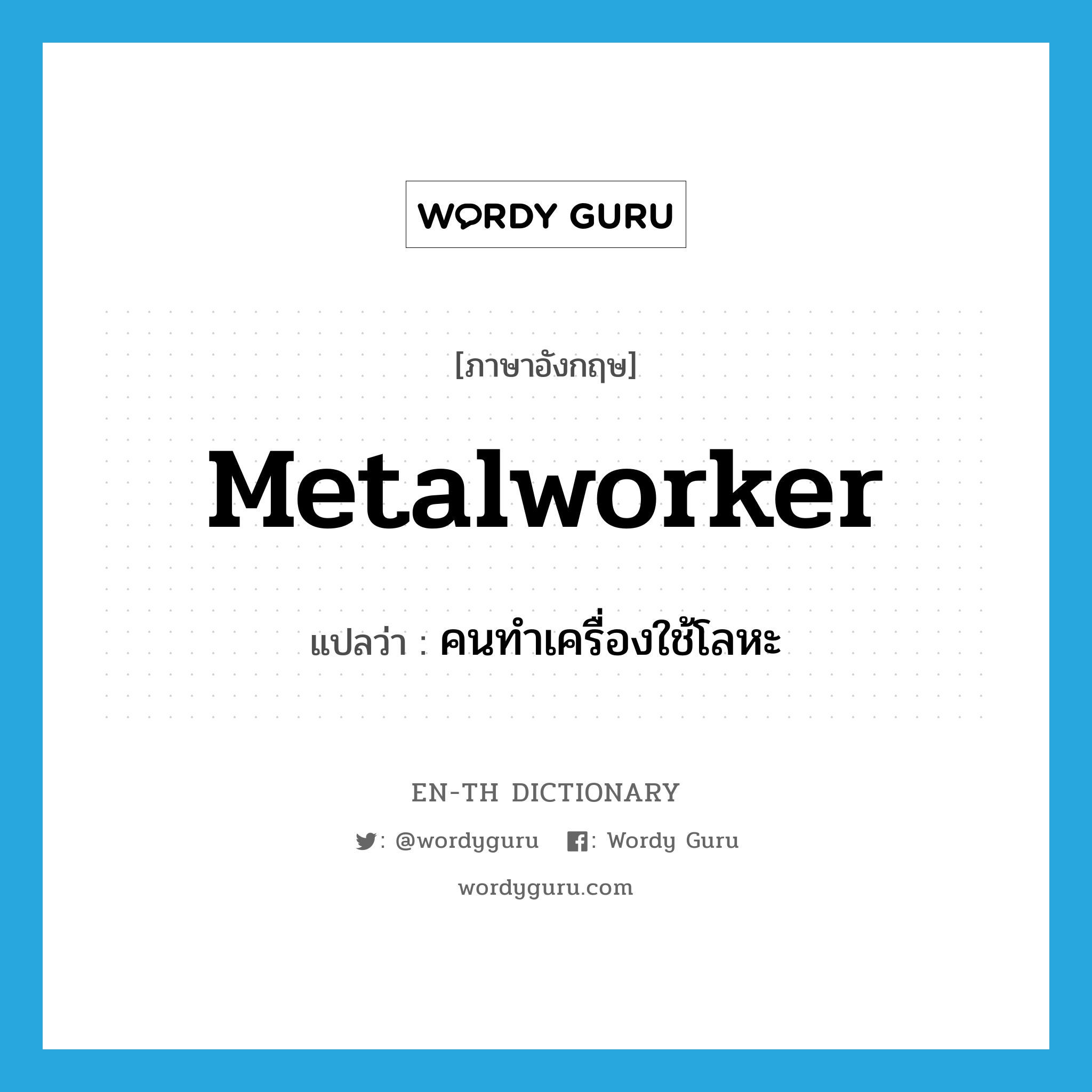 metalworker แปลว่า?, คำศัพท์ภาษาอังกฤษ metalworker แปลว่า คนทำเครื่องใช้โลหะ ประเภท N หมวด N